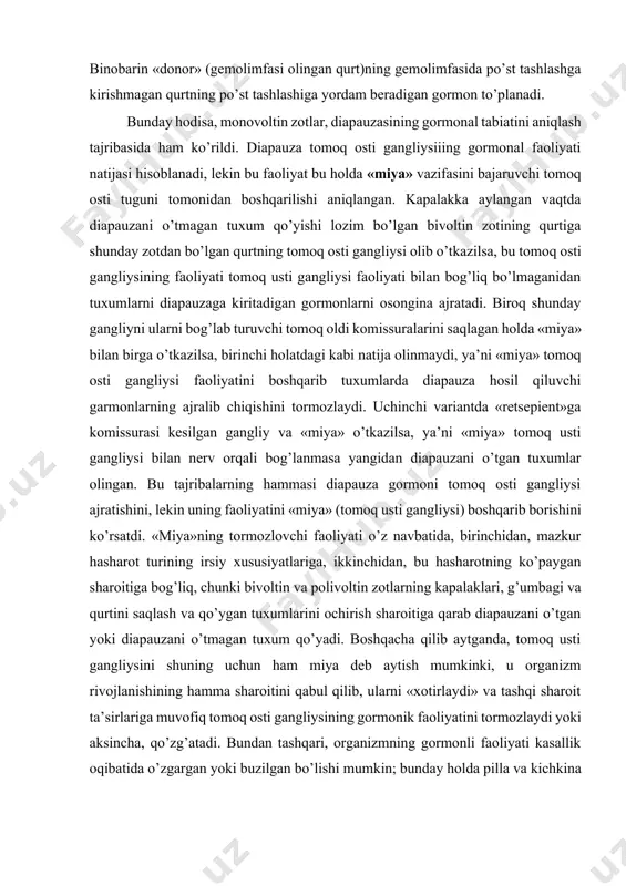 hmagan qurtning po’st tashlashiga yordam beradigan gormon to’planadi. bunday hodisa, monovoltin zotlar, diapauzasining gormonal tabiatini aniqlash tajribasida ham ko’rildi. diapauza tomoq osti gangliysiiing gormonal faoliyati natijasi hisoblanadi, lekin bu faoliyat bu holda «miya» vazifasini bajaruvchi tomoq osti tuguni tomonidan boshqarilishi aniqlangan. kapalakka aylangan vaqtda diapauzani o’tmagan tuxum qo’yishi lozim bo’lgan bivoltin zotining qurtiga shunday zotdan bo’lgan qurtning tomoq osti gangliysi olib o’tkazilsa, bu tomoq osti gangliysining faoliyati tomoq usti gangliysi faoliyati bilan bog’liq bo’lmaganidan tuxumlarni diapauzaga kiritadigan gormonlarni osongina ajratadi. biroq shunday gangliyni ularni bog’lab turuvchi tomoq oldi komissuralarini saqlagan holda «miya» bilan birga o’tkazilsa, birinchi holatdagi kabi natija olinmaydi, ya’ni «miya» tomoq osti gangliysi faoliyatini boshqarib tuxumlarda diapauza hosil qiluvchi garmonlarning ajralib chiqishini tormozlaydi. uchinchi variantda «retsepient»ga komissurasi kesilgan gangliy va «miya» o’tkazilsa, ya’ni «miya» tomoq usti gangliysi bilan nerv orqali bog’lanmasa yangidan diapauzani o’tgan tuxumlar olingan. bu tajribalarning hammasi diapauza gormoni tomoq osti gangliysi ajratishini, lekin uning faoliyatini …