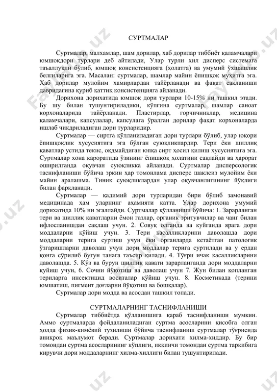 рига суртиш учун ёки органларда кетаётган патологик ўзгаришларни даволаш учун дори моддалар терига суртилади ва у ердан қонга сўрилиб бугун танага таъсир қилади. 4. тўғри ичак касалликларини даволашда. 5. кўз ва бурун шиллиқ қавати зарарланганда дори моддаларни қуйиш учун, 6. сочни йўқотиш ва даволаш учун 7. жун билан қопланган териларга инсектицид воситалар қўйиш учун. 8. косметикада (терини юмшатиш, пигмент доғларни йўқотиш ва бошқалар). суртмалар дори модда ва асосдан ташкил топади. суртмаларнинг таснифланиши суртмалар тиббиётда қўлланишига қараб таснифланиши мумкин. аммо суртмаларда фойдаланиладиган суртма асосларини қисобга олган ҳолда физик-кимёвий тузилиши бўйича таснифланиш суртмалар тўғрисида аниқроқ маълумот беради. суртмалар дорихати хилма-хиддир. бу бир томондан суртма асосларининг кўплиги, иккинчи томондан суртма таркибига кирувчи дори моддаларнинг хилма-хиллиги билан тушунтирилади. бу моддалар ҳар хил эрувчанликка эга. улардан баъзи-лари ёғларда яхши эриса, бошқалари аксинча, ёғларда яхши эримайди, аммо сувда (глицерин, спиртда) яхши эрийди, шунингдек баъзи гуруҳ доривор моддалар борки, улар сувда ҳам, ёғда ҳам эримайди. бундан кўриниб …