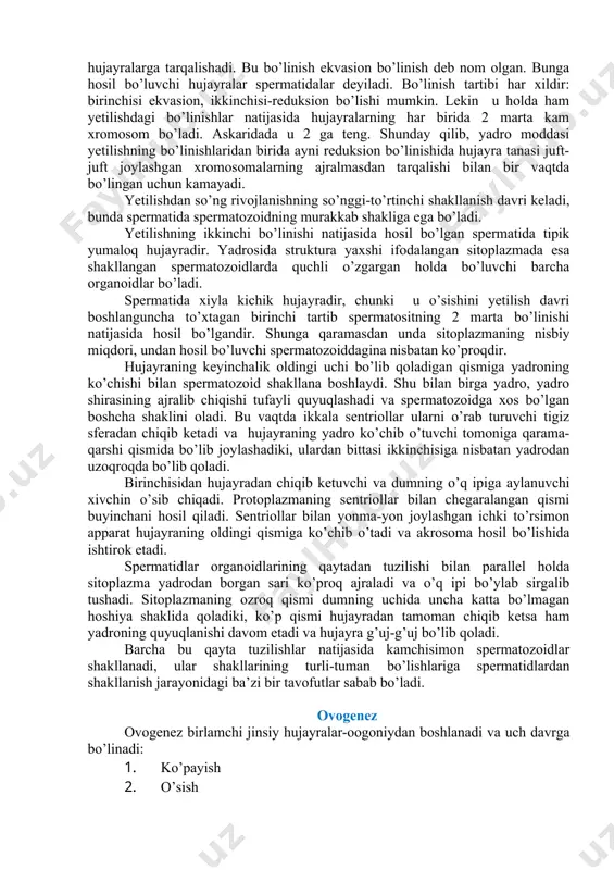 boshlaydi. shu bilan birga yadro, yadro shirasining ajralib chiqishi tufayli quyuqlashadi va spermatozoidga xos bo’lgan boshcha shaklini oladi. bu vaqtda ikkala sentriollar ularni o’rab turuvchi tigiz sferadan chiqib ketadi va hujayraning yadro ko’chib o’tuvchi tomoniga qarama-qarshi qismida bo’lib joylashadiki, ulardan bittasi ikkinchisiga nisbatan yadrodan uzoqroqda bo’lib qoladi. birinchisidan hujayradan chiqib ketuvchi va dumning o’q ipiga aylanuvchi xivchin o’sib chiqadi. protoplazmaning sentriollar bilan chegaralangan qismi buyinchani hosil qiladi. sentriollar bilan yonma-yon joylashgan ichki to’rsimon apparat hujayraning oldingi qismiga ko’chib o’tadi va akrosoma hosil bo’lishida ishtirok etadi. spermatidlar organoidlarining qaytadan tuzilishi bilan parallel holda sitoplazma yadrodan borgan sari ko’proq ajraladi va o’q ipi bo’ylab sirgalib tushadi. sitoplazmaning ozroq qismi dumning uchida uncha katta bo’lmagan hoshiya shaklida qoladiki, ko’p qismi hujayradan tamoman chiqib ketsa ham yadroning quyuqlanishi davom etadi va hujayra g’uj-g’uj bo’lib qoladi. barcha bu qayta tuzilishlar natijasida kamchisimon spermatozoidlar shakllanadi, ular shakllarining turli-tuman bo’lishlariga spermatidlardan shakllanish jarayonidagi ba’zi bir tavofutlar sabab …