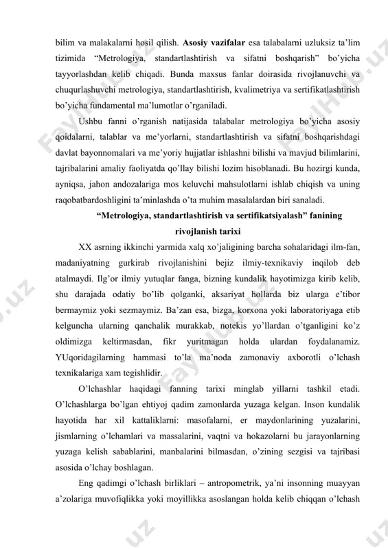 irmasdan, fikr yuritmagan holda ulardan foydalanamiz. yuqoridagilarning hammasi to’la ma’noda zamonaviy axborotli o’lchash texnikalariga xam tegishlidir. o’lchashlar haqidagi fanning tarixi minglab yillarni tashkil etadi. o’lchashlarga bo’lgan ehtiyoj qadim zamonlarda yuzaga kelgan. inson kundalik hayotida har xil kattaliklarni: masofalarni, er maydonlarining yuzalarini, jismlarning o’lchamlari va massalarini, vaqtni va hokazolarni bu jarayonlarning yuzaga kelish sabablarini, manbalarini bilmasdan, o’zining sezgisi va tajribasi asosida o’lchay boshlagan. eng qadimgi o’lchash birliklari – antropometrik, ya’ni insonning muayyan a’zolariga muvofiqlikka yoki moyillikka asoslangan holda kelib chiqqan o’lchash birliklari hisoblanadi. masalan: ladon- bosh barmoqni hisobga olmaganda qolgan to’rttasining kengligi; fut- oyoq tagining uzunligi; pyad- yozilgan bosh va ko’rsatkich barmoqlar orasidagi masofa, qarich, quloch, qadam va hokazolar. asrlar o’ta bizga etib kelgan ba’zi o’lchov birliklari hozirda ham ishlatiladi. masalan, qadimgi janubi-sharqda “loviya doni”, “no’xotcha” ma’nosini bildirgan, turli qimmatbaho toshlarning o’lchov birligi sifatida ishlatilgan karat: dorishunoslikda og’irlik birligi qilib qo’llanilayotgan, ingliz, frantsuz, lotin va ispan tillarida “bug’doy doni” ma’nosi bildiruvchi …