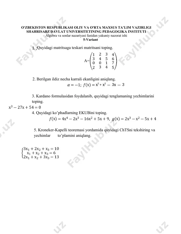 larning ekubini toping. 3. kardona formulasi yordamida quyidagi tenglamalarni yeching. 4. . ko`phadni ning darajalari bo`yicha yoying. 5. kroneker-kapelli teoremasi yordamida quyidagi chtsni tekshiring va yechimlar to’plamini aniqlang. o'zbekiston respublikasi oliy va o'rta maxsus ta’lim vazirligi shahrisabz davlat universitetining pedagogika instituti algebra va sonlar nazariyasi fanidan yakuniy nazorat ishi 17-variant 1. ko`phadni ning darajalari bo`yicha yoying. 2. a= b=, a*b=? 3. f (x) to’rtinchi darajali ko’phadni ferrari usuli bilan yechimlarini toping. f (x)=x4+3x3 4. quyidagi ko’phadlarning ekubini toping. f (x)= g(x)= 5. kroneker-kapelli teoremasi yordamida quyidagi chtsni tekshiring va yechimlar to’plamini aniqlang. o'zbekiston respublikasi oliy va o'rta maxsus ta’lim vazirligi shahrisabz davlat universitetining pedagogika instituti algebra va sonlar nazariyasi fanidan yakuniy nazorat ishi 18-variant 1. . ko`phadni ning darajalari bo`yicha yoying. 2. quyidagi ko’phadlarning ekubini toping. f (x)= g(x)= 3. quyidagi tenglamalar sistemasini teskari matritsa usuli bilan yeching. 4. ferrari usuli bilan quyidagi tenglamani yeching. 5. ko’phadni butun ildizlarini toping. …