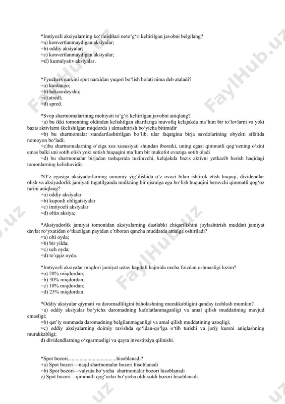 ndlar tarzida olishga, aksiyadorlik jamiyatini boshqarishda ishtirok etishga va u tugatilganidan keyin qoladigan mol-mulkning bir qismiga boʻlgan huquqini tasdiqlovchi, amal qilish muddati belgilanmagan, egasining nomi yozilgan emissiyaviy qimmatli qogʻoz turi qanday nomlanadi? +a) aksiya; =b) obligatsiya; =c) veksel; =d) deposit sertifikati. *imtiyozli aksiyalarning koʻrinishlari notoʻgʻri keltirilgan javobni belgilang? =a) konvertlanmaydigan aksiyalar; +b) oddiy aksiyalar; =c) konvertlanmaydigan aksiyalar; =d) kumulyativ aksiyalar. *fyuchers narxini spot narxidan yuqori boʻlish holati nima deb ataladi? +a) kontango; =b) bekuordeyshn; =c) stredl; =d) spred. *svop shartnomalarining mohiyati toʻgʻri keltirilgan javobni aniqlang? +a) bu ikki tomonning oldindan kelishilgan shartlariga muvofiq kelajakda maʼlum bir toʻlovlarni va yoki bazis aktivlarni (kelishilgan miqdorda ) almashtirish boʻyicha bitimidir =b) bu shartnomalar standartlashtirilgan boʻlib, ular faqatgina birja savdolarining obyekti sifatida nomoyon boʻladi; =c)bu shartnomalarning oʻziga xos xususiyati shundan iboratki, uning egasi qimmatli qogʻozning oʻzini emas balki uni sotib olish yoki sotish huquqini maʼlum bir mukofot evaziga sotib oladi =d) bu shartnomalar birjadan …