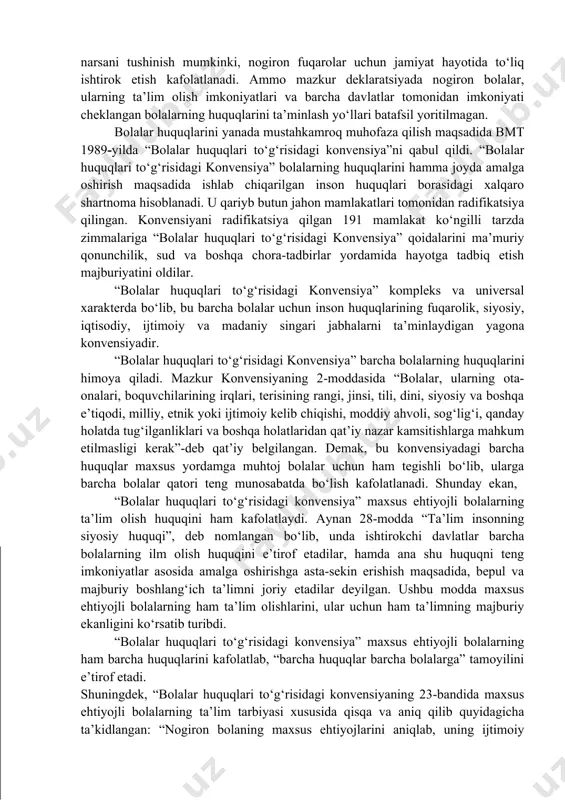 arining tarmog‘i intensiv ravishda o‘sib ko‘plab davlatlarda hatto 12-15 turdagi maxsus muassasalar ochildi. masalan, qozog‘iston, rossiya va belgiyada 8 turdagi, niderlandiyada esa 15 turdagi maxsus muassasalar mavjud. 1970-1980-yillarga kelib jahon miqiyosida insonparvarlik va kamsitishlarga yo‘l qo‘ymaslik g‘oyasining ilgari surilishi maxsus ehtiyojli bolalarga e’tiborning yanada yaxshilanishiga olib keldi. ammo shunday bo‘lsada ko‘plab imkoniyati cheklangan bolalar va o‘smirlar ta’limdan chetda qolib keldi. bmt tomonidan 1948-yilda qabul qilingan “inson huquqlari umumjahon deklaratsiyasi”da “ta’lim olish har bir insonning asosiy va ajralmas huquqi” ekanligi alohida e’tirof etilgan. “inson huquqlari umumjahon deklaratsiyasi” barcha insonlarning huquq va erkinliklarini kafolatlar ekan, bu deklaratsiyaning barcha bandlari maxsus ehtiyojli insonlarga ham tegishlidir. nogiron shaxslarning huquqlarini yanada mustahkamlash va kafolatlash maqsadida bmt 1975-yilda “ nogiron shaxslar huquqlari to‘g‘risida”gi deklaratsiyani qabil qildi. mazkur deklaratsiyada ta’kidlanishicha: “nogironlar shaxsiyatini hurmat qilish huquqi ularda tug‘ilishi bilan mavjud bo‘ladi. nogironlikning kelib chiqishi, tabiati va jiddiylik darajasidan qat’iy nazar, fuqaro o‘z yoshidagi tengdoshlari bilan bir xil huquqlarga …