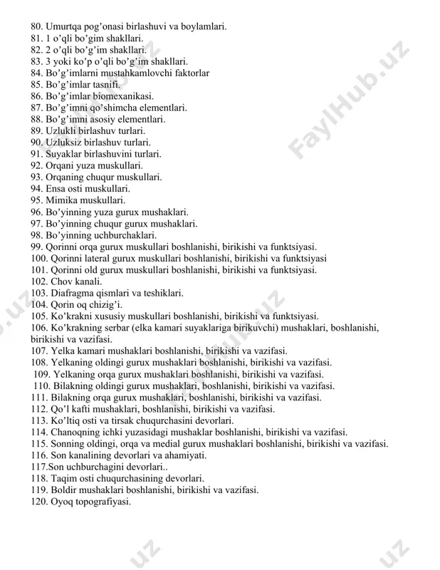 m shakli, boʼgʼim ichi va tashqi boylamlari. 72. oʼmrov suyagini koʼkrak suyagi bilan birlashuvi, boʼgʼim shakli va boylamlari. 73. qovurgʼa toʼsh boʼgʼimi, boʼgʼim shakli va boylamlari. 74. i, xi, xi kovurgʼa boshini xususiyatlari umurtqaga birlashuvi, boʼgʼim shakli va boylamlari 75. qovurgʼa dumbogʼini koʼkrak umurtqasi bilan birlashuvi, boʼgʼim shakli va boylamlari. 76. qovurgʼa boshini koʼkrak umurtqasi bilan birlashuvi, boʼgʼim shakli va boylamlari. 77. dumgʼaza-dum birlashuvi va boylamlari. 78. i va ii boʼyin umurtqasi orasidagi birlashuv boylamlari. 79. i boʼyin va ensa suyagi orasidagi birlashuvi va boylamlari. 80. umurtqa pogʼonasi birlashuvi va boylamlari. 81. 1 oʼqli boʼgim shakllari. 82. 2 oʼqli boʼgʼim shakllari. 83. 3 yoki koʼp oʼqli boʼgʼim shakllari. 84. boʼgʼimlarni mustahkamlovchi faktorlar 85. boʼgʼimlar tasnifi. 86. boʼgʼimlar biomexanikasi. 87. boʼgʼimni qoʼshimcha elementlari. 88. boʼgʼimni asosiy elementlari. 89. uzlukli birlashuv turlari. 90. uzluksiz birlashuv turlari. 91. suyaklar birlashuvini turlari. 92. orqani yuza muskullari. 93. orqaning chuqur muskullari. 94. ensa osti muskullari. …