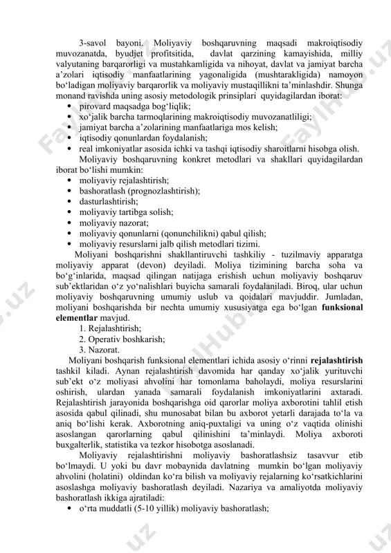 borat bo‘lishi mumkin: · moliyaviy rejalashtirish; · bashoratlash (prognozlashtirish); · dasturlashtirish; · moliyaviy tartibga solish; · moliyaviy nazorat; · moliyaviy qonunlarni (qonunchilikni) qabul qilish; · moliyaviy resurslarni jalb qilish metodlari tizimi. moliyani boshqarishni shakllantiruvchi tashkiliy - tuzilmaviy apparatga moliyaviy apparat (devon) deyiladi. moliya tizimining barcha soha va bo‘g‘inlarida, maqsad qilingan natijaga erishish uchun moliyaviy boshqaruv sub’ektlaridan o‘z yo‘nalishlari buyicha samarali foydalaniladi. biroq, ular uchun moliyaviy boshqaruvning umumiy uslub va qoidalari mavjuddir. jumladan, moliyani boshqarishda bir nechta umumiy xususiyatga ega bo‘lgan funksional elementlar mavjud. 1. rejalashtirish; 2. operativ boshkarish; 3. nazorat. moliyani boshqarish funksional elementlari ichida asosiy o‘rinni rejalashtirish tashkil kiladi. aynan rejalashtirish davomida har qanday xo‘jalik yurituvchi sub’ekt o‘z moliyasi ahvolini har tomonlama baholaydi, moliya resurslarini oshirish, ulardan yanada samarali foydalanish imkoniyatlarini axtaradi. rejalashtirish jarayonida boshqarishga oid qarorlar moliya axborotini tahlil etish asosida qabul qilinadi, shu munosabat bilan bu axborot yetarli darajada to‘la va aniq bo‘lishi kerak. axborotning aniq-puxtaligi va …