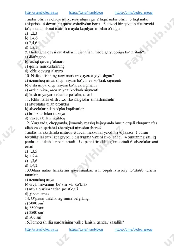 b) tashqi qovurgʻalararo c) qorin muskullarining d) ichki qovurgʻalararo 10. nafas olishning nerv markazi qayerda joylashgan? a) uzunchoq miya, orqa miyani boʻyin va koʻkrak sigmenti b) oʻrta miya, orqa miyani koʻkrak sigmenti c) oraliq miya, orqa miyani koʻkrak sigmenti d) bosh miya yarimsharlar poʻstloq qismi 11. ichki nafas olish ….oʻrtasida gazlar almashinshidir. a) alveolalar bilan bronxlar b) alveolalar bilan oʻpka kapilyarlar c) bronxlar bilan traxeya d) traxeya bilan hiqildoq 12. yurganda, chopganda, jismoniy mashq bajarganda burun orqali chuqur nafas olish va chiqarishni ahamiyati nimadan iborat? 1.nafas harakatlarida ishtirok etuvchi muskullar yaxshi rivojlanadi 2.burun boʻshligʻini satxi kengayadi 3.diafragma yaxshi rivojlanadi 4.burunning shilliq pardasida tukchalar soni ortadi 5.oʻpkani tiriklik sigʻimi ortadi 6. alveolalar soni ortadi a) 1,3,5 b) 1,2,4 c) 1,3,6 d) 1,4,2 13.odam nafas harakatini qaysi markaz ishi orqali ixtiyoriy toʻxtatib turishi mumkin. a) uzunchoq miya b) orqa miyaning boʻyin va koʻkrak c) miya yarimsharlar poʻstlogʻi d) gipotalamus 14. oʻpkani tiriklik …