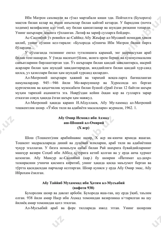 ўқиб, таълим олган. 938 йили амир наср ибн аҳмад томонидан вазирликка к>тарилган ва шу йилиёқ амир томонидан қатл этилган. ал-мусъабий араб ва форс тилларида ижод этган. унинг шоирлик маҳоратини исботловчи далил руда-кийнинг унга бағишлаб сзган машҳур мадҳиясидир. унинг баъзи шеърлари абу мансур ас-саолибийнинг «йатимат ад-даҳр» тазкирасида ва байҳақийнинг «тарихи масъудий» асарида учрайди. шоир ўз шеърларида дунёни бевафолигидан, тақдирнинг шумлигидан шикоят қилади. меҳнаткаш халқ ёруг лунёда дўзах азобини тортаётганини, ҳоким та-бақа эса жаннатдагидай айпгу ишратда, фароғатда яшаётгаларни ёзади. шоир қатл этилишининг боиси ҳам ижодидаги шу руҳ бўлса керак. қаранг: иабдулласв. абу таййиб ал-мусъабий бу-хоролик шоир. «ўзбек тниа ва адабиёти» журнали. 1964, №5. абулқосим абдуллоҳ ибн абдуррахмон ад-дийнаварий (x аср) бухорода сомонийлар саройида яшаган кўзга курин-ган адиб, бош котиб ва машҳур арбоблардан. у му-ҳаммад (с.а.в.) нинг амакиваччалари абдуллоҳ ибн аб-бос ибн абдулмутталибнинг авлодларидан. адаб гўзаллик-шри ҳақида ўттизлан ортиқ асар ёзган. жуда 1ф1 малиҳ шеърлари бўлган. абу мансур ас-саолибий «иатимат ад-даҳр» тазкирасининг тўртинчи …