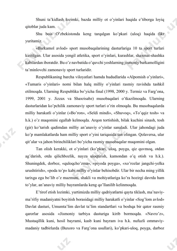o’quvchi yoshlarning jismoniy barkamolligini ta’minlovchi zamonaviy sport turlaridir. respublikaning barcha viloyatlari hamda hududlarida «alpomish o’yinlari», «tumaris o’yinlari» nomi bilan halq milliy o’yinlari rasmiy ravishda tashkil etilmoqda. ularning respublika bo’yicha final (1998, 2000 y. termiz va farg’ona, 1999, 2001 y. jizzax va shaxrisabz) musobaqalari o’tkazilmoqda. ularning dasturlaridan ko’pchilik zamonaviy sport turlari o’rin olmoqda. bu musobaqalarda milliy harakatli o’yinlar («bo’ron», «seldi mindi», «shuvoq», «to’qqiz tosh» va h.k.) o’z maqomini egallab kelmoqda. arqon tortishish, bilak kuchini sinash, tosh (gir) ko’tarish qadimdan milliy an’anaviy o’yinlar sanaladi. ular jahondagi juda ko’p mamlakatlarda ham milliy sport o’yini tariqasida tan olingan. qolaversa, ular qit’alar va jahon birinchiliklari bo’yicha rasmiy musobaqalar maqomini olgan. tan olish kerakki, ot o’yinlari (ko’pkari, uloq, poyga, qiz quvmoq, otdan ag’darish, otda qilichbozlik, nayza uloqtirish, kamondan o’q otish va h.k.). shuningdek, dorboz, «quloqcho’zma», «piyoda poyga», «xo’rozlar jangchi-yelka urushtirish», «poda to’p» kabi milliy o’yinlar behisobdir. ular bir necha ming yillik tarixga ega bo’lib o’z mazmuni, …