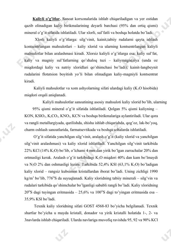 yuqlanadi. kaliy xloridning tabiiy minerali – silg’vin va rudalari tarkibida qo’shimchalar bo’lganligi sababli rangli bo’ladi. kaliy xloridning 20os dagi tuyingan eritmasida – 25,6% va 100os dagi to’yingan eritmasida esa – 35,9% ksl bo’ladi. texnik kaliy xloridning sifati gost 4568-83 bo’yicha belgilanadi. texnik shartlar bo’yicha u mayda kristall, donador va yirik kristalli holatida 1-, 2- va 3navlarda ishlab chiqariladi. ularda navlariga muvofiq ravishda 95, 92 va 90% kcl bo’ladi. mayda kristall holatida ishlab chiqariladigan mahsulotda namlik 1% dan oshmasligi lozim, donador mahsulot namligi esa 0,5% atrofida bo’lishi mumkin. donador mahsulotda 1-4 mm li donachalarning miqdori 80% (quruq o’g’it ishlab chiqarish uchun esa 90%) bo’lishi, 7 mm dan yirik donachalar bo’lmasligi va 1 mm dan mayda donachalarning ulushi 5% dan oshmasligi kerak. qishloq xo’jaligida o’g’it sifatida donador, murakkab o’g’itlar ishlab chiqarishda esa kukun holatidagi kaliy xlorid ishlatiladi. kaliy sul’fat k2so4 – rangsiz kristall modda bo’lib, rombik () va geksagonal () shakllarda bo’ladi. …