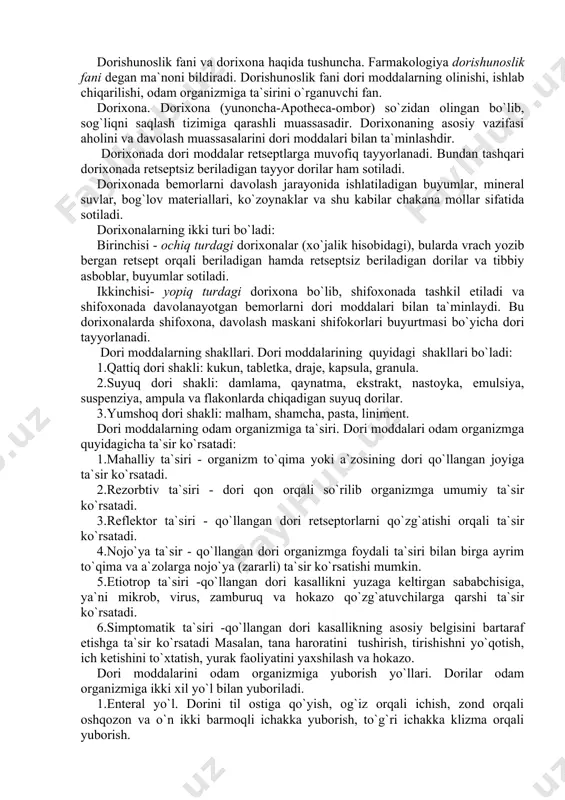 uyidagi shakllari bo`ladi: 1.qattiq dori shakli: kukun, tabletka, draje, kapsula, granula. 2.suyuq dori shakli: damlama, qaynatma, ekstrakt, nastoyka, emulsiya, suspenziya, ampula va flakonlarda chiqadigan suyuq dorilar. 3.yumshoq dori shakli: malham, shamcha, pasta, liniment. dori moddalarning odam organizmiga ta`siri. dori moddalari odam organizmga quyidagicha ta`sir ko`rsatadi: 1.mahalliy ta`siri - organizm to`qima yoki a`zosining dori qo`llangan joyiga ta`sir ko`rsatadi. 2.rezorbtiv ta`siri - dori qon orqali so`rilib organizmga umumiy ta`sir ko`rsatadi. 3.reflektor ta`siri - qo`llangan dori retseptorlarni qo`zg`atishi orqali ta`sir ko`rsatadi. 4.nojo`ya ta`sir - qo`llangan dori organizmga foydali ta`siri bilan birga ayrim to`qima va a`zolarga nojo`ya (zararli) ta`sir ko`rsatishi mumkin. 5.etiotrop ta`siri -qo`llangan dori kasallikni yuzaga keltirgan sababchisiga, ya`ni mikrob, virus, zamburuq va hokazo qo`zg`atuvchilarga qarshi ta`sir ko`rsatadi. 6.simptomatik ta`siri -qo`llangan dori kasallikning asosiy belgisini bartaraf etishga ta`sir ko`rsatadi masalan, tana haroratini tushirish, tirishishni yo`qotish, ich ketishini to`xtatish, yurak faoliyatini yaxshilash va hokazo. dori moddalarini odam organizmiga yuborish yo`llari. dorilar odam organizmiga ikki …