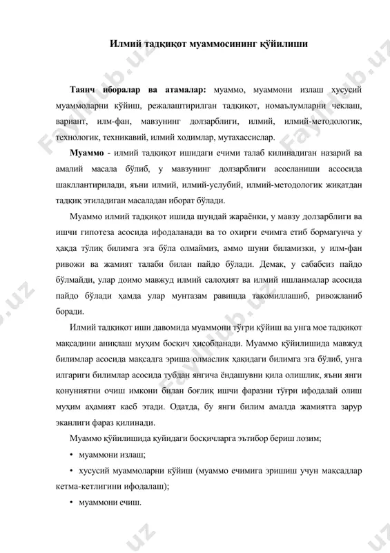 тарли. кўпинча илмий, илмий-методологик, технологик ва техникавий муаммолар илмий ходимлар ва мутахассисларга яқҳол сезилиб туради. шу сабабли ҳам, уларни излашга катта меҳнат сарф қилинмайди. муаммони излаш ва танлаб олишда қуйидагиларга эътибор бериш лозим: · қўйилган муаммони ечмасдан белгиланган йўналишда методни, методологияни, технологияни ва техникани янада ривожлантириш ва такомиллаштириш мумкинми? · режалаштирилган тадқиқот илм-фанга ва таълим - тарбияни ривожлантиришга аниқ килиб нима беришини аниклаш; · режалаштирилган тадқиқот натижалари асосида олинадиган янги қонуният нимаси билан усул, восита ва илм ҳамда техника-технологиялардан олдин мавжудларидан янги ва кўпроқ амалий баҳога эгалигини аниқлаш. хусусий муаммоларни қўйиш. юқорида кайд этилганидек муаммони тўғри ва аник кўйиш, тадқиқотни мақсади ва вазифаларини тўғри аниқлаш, тадқиқот кўламини белгилаш ва улар асосида тадқиқот манбаини аниқлаш илмий тадқиқот ишининг муҳим боскичларидир. бунда, айниқса, бош муаммони тўлиқ ифодалашга имкон берувчи хусусий муаммолар ва улар кетма-кетлигини ҳамда алокадорлик қонуниятларини илмий талқин қила билиш ҳам илмий тадқиқот ишини олиб боришда муҳим аҳамият касб этади. бунда …