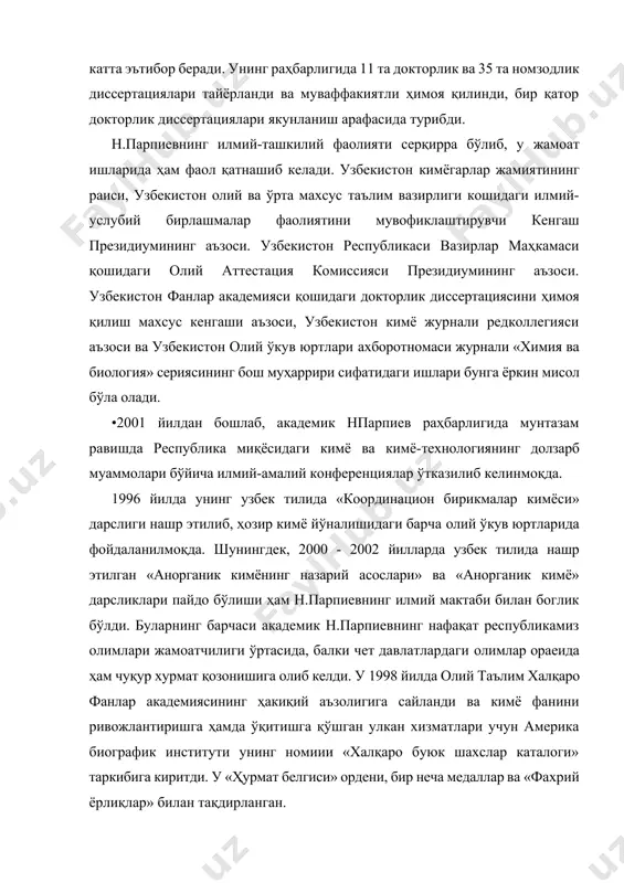 с таълим вазирлиги кошидаги илмий-услубий бирлашмалар фаолиятини мувофиклаштирувчи кенгаш президиумининг аъзоси. узбекистон республикаси вазирлар маҳкамаси қошидаги олий аттестация комиссияси президиумининг аъзоси. узбекистон фанлар академияси қошидаги докторлик диссертациясини ҳимоя қилиш махсус кенгаши аъзоси, узбекистон кимё журнали редколлегияси аъзоси ва узбекистон олий ўкув юртлари ахборотномаси журнали «химия ва биология» сериясининг бош муҳаррири сифатидаги ишлари бунга ёркин мисол бўла олади. •2001 йилдан бошлаб, академик нпарпиев раҳбарлигида мунтазам равишда республика миқёсидаги кимё ва кимё-технологиянинг долзарб муаммолари бўйича илмий-амалий конференциялар ўтказилиб келинмоқда. 1996 йилда унинг узбек тилида «координацион бирикмалар кимёси» дарслиги нашр этилиб, ҳозир кимё йўналишидаги барча олий ўкув юртларида фойдаланилмоқда. шунингдек, 2000 - 2002 йилларда узбек тилида нашр этилган «анорганик кимёнинг назарий асослари» ва «анорганик кимё» дарсликлари пайдо бўлиши ҳам н.парпиевнинг илмий мактаби билан боглик бўлди. буларнинг барчаси академик н.парпиевнинг нафақат республикамиз олимлари жамоатчилиги ўртасида, балки чет давлатлардаги олимлар ораеида ҳам чуқур хурмат қозонишига олиб келди. у 1998 йилда олий таълим халқаро фанлар академиясининг …