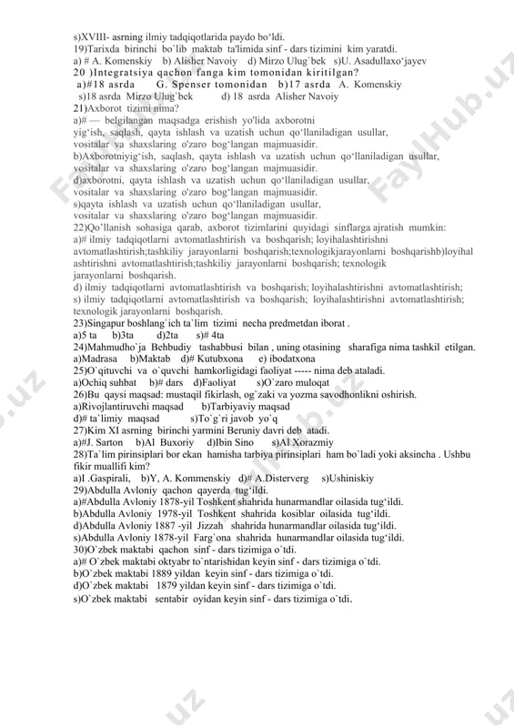3-bandigamuvofiq ta’lim muassasalarida sudlangan shaxslarning pedagogic faoliyat bilan shug’ullanishlariga yo’l qo’yilmaydi? a)4-modda b)3-modda c)#5-modda d)6-modda 15. o’qituvchi obrazini tasvirlarekan uning shaxsida quyidagi fazilatlar namoyon bo’lishi maqsadga muvofiqligini ta’kidlaydi: vijdonli, ishchan, sabotli, axloqli, o’z ishini sevuvchi, o’quvchilarga mexr bilan muomala qiluvchi, ularda bilimga havas uyg’otuvchi, o’quvchilarni o’z ortidan ergashtiruvchi va diniy e’tiqodni shakllantiruvchi. ushbu fikr kimga tegishli? a) #y.a.komenskiy b) i.g.pestalossi d) a.disterverg d) djon lokk 16. o’qituvchi fazilatining mukammalligini o’z mutaxassisligiga nisbatan ijobiy munosabat da bo’lishi bilan birvaqtda bolalarga bo’lgan munosabatida, ularni xuddi o’z farzandlaridek jon-dilidan sevishida ekanligida ko’rgan.fikr kimga tegishli? a) i.g.pestalossi c)# n.tolstoy d) a.disterverg s) djon lokk 17. o’qitish jarayoniga qo’yiladigan talablar yig’indisi bu ----? a)ta’lim prinsiplari b)ta’lim tizimlari c)#ta’lim qonuniyatlari d) ta’lim izchilligi 18)innovatsion tushunchasi birinchi bo‘lib qachon paydo bo`lgan? a) # xix-asrning ilmiy tadqiqotlarida paydo bo‘ldi. b)xx- asrning ilmiy tadqiqotlarida paydo bo‘ldi. d)xvii- asrning ilmiy tadqiqotlarida paydo bo‘ldi. s)xviii- asrning ilmiy tadqiqotlarida paydo bo‘ldi. 19)tarixda …
