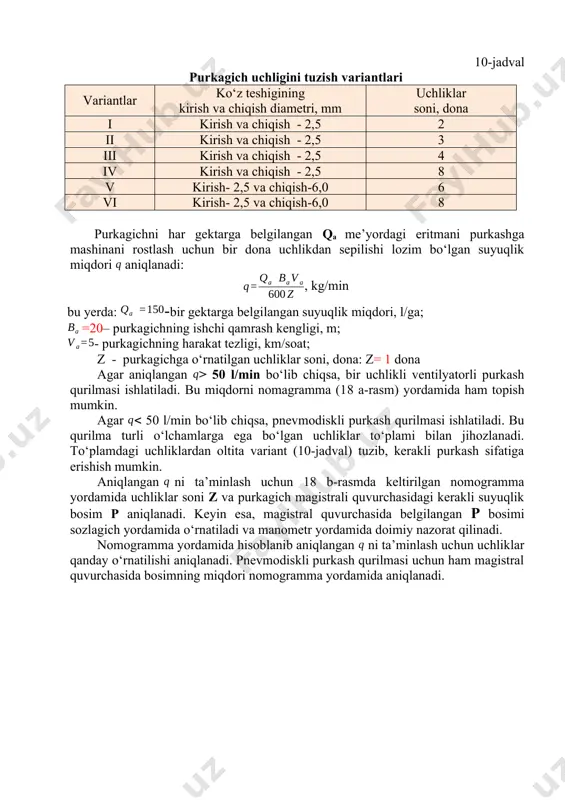 chlikdan sepilishi lozim bo‘lgan suyuqlik miqdori aniqlanadi: , kg/min bu yerda: -bir gektarga belgilangan suyuqlik miqdori, l/ga; =20– purkagichning ishchi qamrash kengligi, m; - purkagichning harakat tezligi, km/soat; z - purkagichga o‘rnatilgan uchliklar soni, dona: z= 1 dona agar aniqlangan > 50 l/min bo‘lib chiqsa, bir uchlikli ventilyatorli purkash qurilmasi ishlatiladi. bu miqdorni nomagramma (18 a-rasm) yordamida ham topish mumkin. agar 50 l/min bo‘lib chiqsa, pnevmodiskli purkash qurilmasi ishlatiladi. bu qurilma turli o‘lchamlarga ega bo‘lgan uchliklar to‘plami bilan jihozlanadi. to‘plamdagi uchliklardan oltita variant (10-jadval) tuzib, kerakli purkash sifatiga erishish mumkin. aniqlanganni ta’minlash uchun 18 b-rasmda keltirilgan nomogramma yordamida uchliklar soni z va purkagich magistrali quvurchasidagi kerakli suyuqlik bosim p aniqlanadi. keyin esa, magistral quvurchasida belgilangan p bosimi sozlagich yordamida o‘rnatiladi va manometr yordamida doimiy nazorat qilinadi. nomogramma yordamida hisoblanib aniqlangan ni ta’minlash uchun uchliklar qanday o‘rnatilishi aniqlanadi. pnevmodiskli purkash qurilmasi uchun ham magistral quvurchasida bosimning miqdori nomogramma yordamida aniqlanadi. a) …