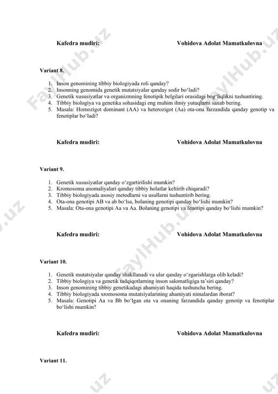 iy holatlar keltirib chiqaradi? 3. tibbiy biologiyada asosiy metodlarni va usullarni tushuntirib bering. 4. ota-ona genotipi ab va ab bo‘lsa, bolaning genotipi qanday bo‘lishi mumkin? 5. masala: ota-ona genotipi aa va aa. bolaning genotipi va fenotipi qanday bo‘lishi mumkin? kafedra mudiri: vohidova adolat mamatkulovna variant 10. 1. genetik mutatsiyalar qanday shakllanadi va ular qanday o‘zgarishlarga olib keladi? 2. tibbiy biologiya va genetik tadqiqotlarning inson salomatligiga ta’siri qanday? 3. inson genomining tibbiy genetikadagi ahamiyati haqida tushuncha bering. 4. tibbiy biologiyada xromosoma mutatsiyalarining ahamiyati nimalardan iborat? 5. masala: genotipi aa va bb bo‘lgan ota va onaning farzandida qanday genotip va fenotiplar bo‘lishi mumkin? kafedra mudiri: vohidova adolat mamatkulovna variant 11. 1. genetik xususiyatlarning dominant va recessiv turlarini tushuntirib bering. 2. genetik xususiyatlar va ularning fenotipga ta’sirini qanday izohlaysiz? 3. tibbiy biologiyada polimorfizm va uning ahamiyati haqida gapirib bering. 4. genetik kasalliklarning profilaktikasi va davolash usullari qanday? 5. masala: ota-ona genotipi aa va …