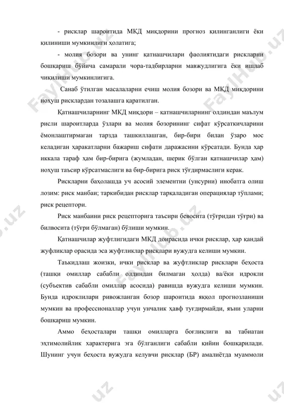 уч асосий элементни (унсурни) инобатга олиш лозим: риск манбаи; таркибидан рисклар тарқаладиган операциялар тўплами; риск рецептори. риск манбаини риск рецепторига таъсири бевосита (тўғридан тўғри) ва билвосита (тўғри бўлмаган) бўлиши мумкин. қатнашчилар жуфтлигидаги мкд доирасида ички рисклар, ҳар қандай жуфликлар орасида эса жуфтликлар рисклари вужудга келиши мумкин. таъкидлаш жоизки, ички рисклар ва жуфтликлар рисклари беҳоста (ташқи омиллар сабабли олдиндан билмаган ҳолда) ва/ёки идрокли (субъектив сабабли омиллар асосида) равишда вужудга келиши мумкин. бунда идроклилари ривожланган бозор шароитида яққол прогнозланиши мумкин ва профессионаллар учун унчалик ҳавф туғдирмайди, яъни уларни бошқариш мумкин. аммо беҳосталари ташқи омилларга боғлиқлиги ва табиатан эҳтимолийлик характерига эга бўлганлиги сабабли қийин бошқарилади. шунинг учун беҳоста вужудга келувчи рисклар (бр) амалиётда муаммоли бўлади. демак, брларни бошқариш мақсадида ўрганиш масалалари профессионаллар ва оддий инвесторлар учун муҳим аҳамиятга эга. молия бозори қатнашчиси учун молиявий инструмент бўйича кўпинча ноаниқ бўладиган қуйидаги информация аҳамиятга эга: · молиявий инструментни иқтисодий-хуқуқий таъминланганлиги асосида базисига эквивалентлилиги даражаси; · …