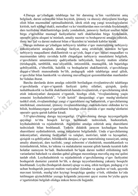 qilish darsining tuzilishi: a) tashkiliy qism; b) yangi mavzuni bayon qilish; v) o‘rganilgan materialni mustahkamlash; d) uy vazifasini berish. o‘rganilganlarni takrorlash va mustahkamlash darsining tuzilishi: a) tashkiliy qism; b) o‘rganilgan mavzularga doir savol-javob o‘tkazish; v) o‘rganilgan mavzularga doir amaliy topshiriqlarni bajarish; g) o‘quvchilarni baholash. o‘quvchilarning bilim, ko‘nikma va malakalarini nazorat qilish darsining tuzilishi: a) tashkiliy qism; b) o‘rganilganlarni umumiy tarzda takrorlash (yodga tushirish); v) nazorat ishini o‘tkazish; g) uy vazifasi (o‘rganilganlarni qayta takrorlash maqsadida). laboratoriya darslarining tuzilishi: a) tashkiliy qism; b) nazariy materiallarni mustahkamlash; c) laboratoriya ishini o‘tkazish; g) o‘quvchilarni baholash; d) uy vazifasi. amaliy darslarning tuzilishi: a) tashkiliy qism; b) nazariy materiallarni mustahkamlash; v) amaliy ish topshiriqlarini bajarish; g) o‘quvchilarni baholash; d) uy vazifasi. 4.darsga qo‘yiladigan talablar. har bir dars quyidagi uchta asosiy maqsadga erishishga yo‘naltiriladi: o‘qitish, tarbiyalash, rivojlantirish. ana shularni hisobga olib darsga umumiy talablar didaktik, tarbiyaviy va rivojlantiruvchi talablarda aniq ifodalanadi. 4.darsga qo‘yiladigan talablarga har bir darsning …