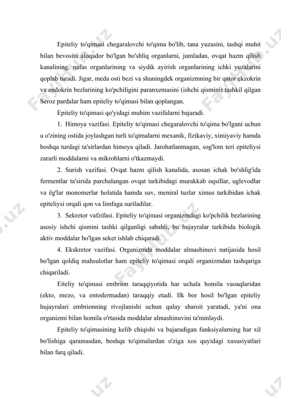 shinuvini ta'minlaydi. epiteliy to'qimasining kelib chiqishi va bajaradigan funksiyalarning har xil bo'lishiga qaramasdan, boshqa to'qimalardan o'ziga xos quyidagi xususiyatlari bilan farq qiladi. 1. epiteliy to'qimasi bir-biriga zich joylashgan plast holidagi hujayralar to'plamidan iborat bo'lib, hujayralarora modda deyarli bulmaydi. 2. epiteliy to'qimasi doimo bazal membranada yotadi. 3. epiteliy to'qimasi bazal membranada joylashgani sababli, uning tarkibitagi hujayralar qutbli differensial-lanish hususiyatiga ega, ya'ni hujayraning apikal va bazal qismlari farq qilinadi. 4. epiteliy to'qimasida qon tomirlari bo'lmaydi, uning hujayralari bazal membrana orqali ostidagi qo'shuvchi to'qimalardan oziqa moddalarni diffuziya yo'li bilan oladi. 5. epiteliy to'qimasi yuqori daraja regenerasion (tiklanish) qobiliyatiga ega. 6. epiteliy to'qimasi nerv ogirlari bilan boy ta'minlangan. epiteliy to'qimasi rivojlanishi, tuzilishi va funksiyasiga qarab bir necha bor klassifikasiya qilingan, shulardan keng qo'llanaladigani filogenetik va morfo-funksional klassifikasiyalaridir. i. filogenetik klassifikasiya bo'yicha epiteliy to'qimasi 5ga bo'linadi. 1. teri epiteliysi. 2. ichak epiteliysi. 3. buyrak epiteliysi. 4. selomik epiteliy. 5. epandimoglial epiteliy. ii. morfo-funksional klassifikasiyasi. epiteliy …