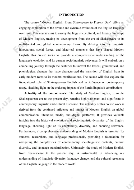 use of modern english. this course aspires to foster an enriched understanding of modern english, enabling students to appreciate the intricacies of its linguistic mosaics, its cultural resonance, and its enduring and diverse roles in contemporary global society. through this exploration, we aim to highlight the multifaceted nature of modern english and its significance as a vibrant and evolving language of communication, expression, and cross-cultural dialogue. practical values of research work: the practical values of a course on modern english, from the shakespearean era to the present day, are extensive and divers. the course equips learners with a profound understanding of the linguistic evolution of english, enabling them to navigate the complex grammatical, phonological, and semantic changes that have shaped modern english. students gain insights into the literary and cultural impact of modern english, fostering a deeper appreciation for its influence on literature, media, and popular culture, from shakespearean works …
