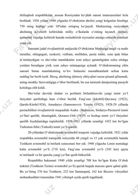 sanoatni jadal rivojlantirish natijasida o‘zbekiston markazga rangli va nodir metallar, oltingugurt, ozokerit, volfram, molibden, paxta tolasi, xom ipak bilan ta’minlaydigan va sho‘rolar mamlakatini xom ashyo qaramligidan xolos etishga yordam beradigan yirik xom ashyo mintaqasiga aylandi. o‘zbekistonning oltin sanoati butun mamlakatning to‘lov balansini mustahkamlash uchun katta mablag‘lar berib turdi. biroq, aholining ijtimoiy ehtiyojlari nazar-pisand qilinmadi, uning moddiy farovonligiga e’tibor berilmadi, bu esa turmush darajasining pasayib ketishiga olib keldi. sho‘rolar davrida shahar va portlarni birlashtiruvchi yangi temir yo‘l liniyalari qurilishiga ham e’tibor berildi. farg‘ona (iskobil)-quvasoy (1922), qarshi-kitob(1924), amudaryo (samsonovo)- termiz (1925). 1928-29 yillarda paxtachilikni rivojlantirish maqsadida asaka –shahrixon, sirdaryo-paxtaorol temir yo‘llari qurildi, shuningdek, qorasuv-osh (1935) va boshqa temir yo‘l liniyalari qurilib foydalanishga topishirildi. 1929-1931 yillarda uzunligi 1452 km bo‘lgan turkiston-sibir (turksib) temir yo‘li qurildi. 20-yillardan o‘zbekistonda avtomobil trasporti vujudga keltirildi. 1921 yilda respublika avtomobil transporti ixtiyorida 40 yengil va 15 yuk avtomobili hamda toshkent avtomobil ta’mirlash ustaxonasi bor edi. 1940 yilgacha lenin …