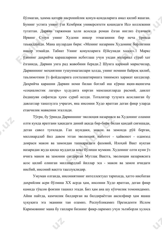этмаганини бир неча ўринда таъкидлайди. мана шулардан бири: «менинг назариям худонинг борлигини инкор этмайди. табиат унинг қонунларига бўйсунади холос».1 маркс ўзининг даҳрийча қарашларини исботлаш учун ундан материал сўраб хат ёзганида, дарвин унга рад жавобини беради.2 шунга қарамай марксчилар, дарвиннинг моҳиятини тушунмаганлари ҳолда, унинг номини байроқ қилиб, таълимотини ўз фойдаларига сохталаштиришга тинимсиз ҳаракат қилдилар. даҳрийча қарашни дарвин номи билан боғлаб иш кўриш яқин-яқингача «социалистик лагерь» ҳудудига кирган мамлакатларда расмий, давлат ёндашуви сифатида ҳукм суриб келди. тоталитар тузумга асосланган бу давлатлар таназзулга учрагач, яна инсонни худо яратган деган фикр уларда етакчилик мавқеини эгаллади. тўғри, бу ўринда дарвиннинг эволюция назарияси ва худонинг оламни олти кунда яратгани ҳақидаги диний ақида бир-бири билан қандай сиғишади, деган савол туғилади. гап шундаки, макон ва замонда рўй берган, миллиардлаб йил давом этган эволюция: наботот - ҳайвонот - одамзод доираси макон ва замондан ташқаридаги фазовий, илоҳий вақт нуқтаи назаридан жуда қисқа муддатда воқе бўлиши мумкин. худонинг олти куни ўз …