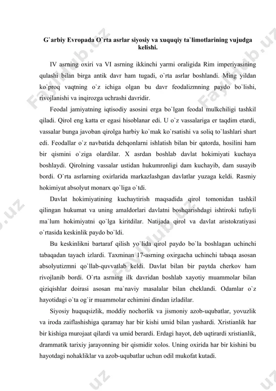 osiy huquqsizlik, moddiy nochorlik va jismoniy azob-uqubatlar, yovuzlik va iroda zaiflashishiga qaramay har bir kishi umid bilan yashardi. xristianlik har bir kishiga murojaat qilardi va umid berardi. erdagi hayot, deb uqtirardi xristianlik, drammatik tarixiy jarayonning bir qismidir xolos. uning oxirida har bir kishini bu hayotdagi nohakliklar va azob-uqubatlar uchun odil mukofat kutadi. bulardan yuqorida tangri-xudo, yaratuvchi mehribon va odil rux turadi. erdagi barcha mavjudod xudo tomonidan odamlarning makoni sifatida panox topishi uchun yaratilgan. barcha uchun umumiy qonun xudoning amri mavjuddir. barcha odamlar teng, zotan ularni xudo o`ziga o`xshatib yaratgandir. bunday tushunish tabiiy huquq, umuminsoniy birdamlik va tenglik g`oyalari uchun zamin bo`lish imkoniyatini yaratar edi. yangi xristianlik goyalari siyosiy va xuquqiy ta`limotlarda ham o`z aksini topdi. xristianlik hukumron dinga aylangan vaqtdan boshlab o`rta asrlar siyosiy hayoti va siyosiy tafakkuriga jiddiy ta`sir ko`rsatdi. jamiyatda davlatdan tashqari cherkov instituti yuzaga keldi. bu institut rivojlanib bordi va iv asrdan boshlab o`rta asrlar oxirigacha davlat …