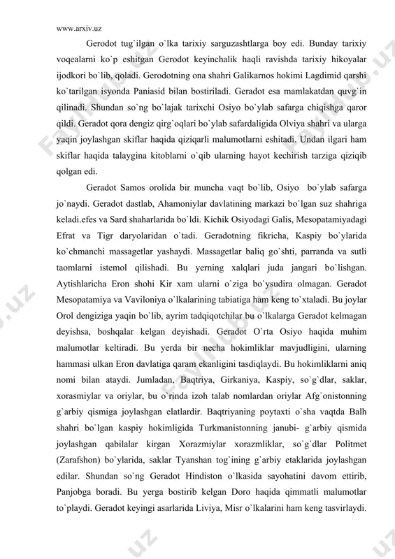 da turkmanistonning janubi- g`arbiy qismida joylashgan qabilalar kirgan xorazmiylar xorazmliklar, sо`g`dlar politmet (zarafshon) bо`ylarida, saklar tyanshan tog`ining g`arbiy etaklarida joylashgan edilar. shundan sо`ng geradot hindiston о`lkasida sayohatini davom ettirib, panjobga boradi. bu yerga bostirib kelgan doro haqida qimmatli malumotlar tо`playdi. geradot keyingi asarlarida liviya, misr о`lkalarini ham keng tasvirlaydi. geradot tarixning shunchaki xabarchisi emas, balki tarixni jonlantirib kо`rsatuvchi yetuk ijodkordir. uning skiflar haqidagi asarlari nihoyatda bebaxo va qadrli. geradotning “skiflar” asari jahon xazinasida munosib о`rin tutgan, bu asar juda kо`plab tillarga tarjima qilingan. skiflarni birinchi bо`lib, jahonga tanitgan ham geradotdir, xvii – xviii asrlardayoq rus imperatorlari geradotning “skiflar” asarini juda katta qiziqish bilan о`qishgan va juda kо`p nushalarda tarjima qilishga buyuruq berishgan. natijada, asar bir necha marta tarjima qilinib, qayta-qayta nashr etiladi. skiflar haqida geradotdan ilgari yunon olimlari gomer,esxil ham yozganlar, lekin skiflarning xaqiqiy va birinchi targ`ibotchisi geradot edi. geradotning “skiflar” asarining uslubi, undagi hikoyalarning xarakterli xususiyat-lari haqida bir qancha …
