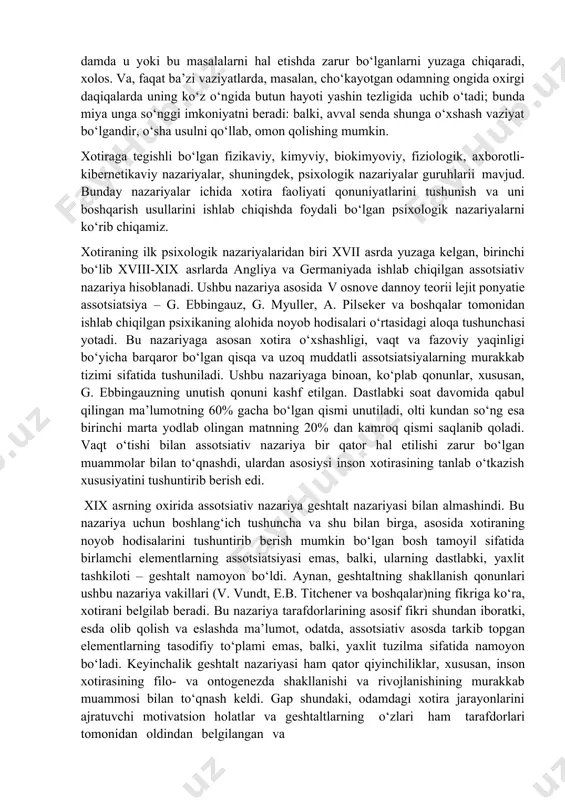 i tanish, o‘zimizning tilda gapirish, uyimizni topib kelish va oziq-ovqat va suv topish imkonini beradigan jarayon, bizning xotira hisoblanadi. u tajribalarimizdan bahramand bo‘lishga,tajribalarni xayotga tatbiq qilishga va yana qayta undan zavq olishga imkon beradigan jarayon albatta bizning xotira hisoblanadi kimlarningdir yomonliklarini unutishimizga qarshilik ko‘rsatadigan xam bizning xotiralar hisoblanadi. sizning esda olib qolganingizjuda katta rol o‘ynaydi. sizning to‘plagan bilim omboringiz, o‘tgan quvonch, g‘azab tufayli alamli xotiralar, yoki aybdorlik xisi xotira jarayonisiz mavjud bo‘lmagan bo‘lar edi. tokio universiteti professori yasudzi miyasito rahbarligidagi tadqiqotchilar guruhi xotira mexanizmi bosh miya kul rang moddasining chakka qismida jamlanganini isbotladi. xotira faoliyati chizmasini kashf etgan yaponiyalik olimlar dunyoga mashhur bo‘lgan akademik va neyrofiziolog n.p. bextereva tasdiqlangan fikrlarni isbotladilar: miya hayotimizning har bir soniyasini esda saqlaydi, lekin bizga ayni damda u yoki bu masalalarni hal etishda zarur bo‘lganlarni yuzaga chiqaradi, xolos. va, faqat ba’zi vaziyatlarda, masalan, cho‘kayotgan odamning ongida oxirgi daqiqalarda uning ko‘z o‘ngida butun hayoti yashin tezligida …