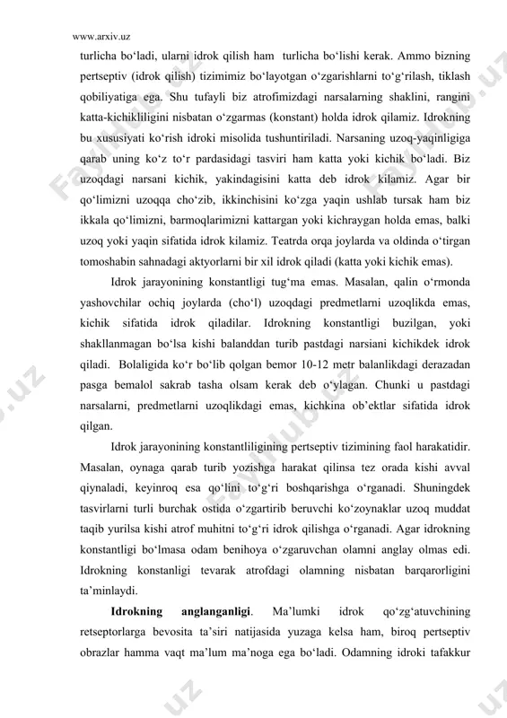 faol harakatidir. masalan, oynaga qarab turib yozishga harakat qilinsa tez orada kishi avval qiynaladi, keyinroq esa qo‘lini to‘g‘ri boshqarishga o‘rganadi. shuningdek tasvirlarni turli burchak ostida o‘zgartirib beruvchi ko‘zoynaklar uzoq muddat taqib yurilsa kishi atrof muhitni to‘g‘ri idrok qilishga o‘rganadi. agar idrokning konstantligi bo‘lmasa odam benihoya o‘zgaruvchan olamni anglay olmas edi. idrokning konstanligi tevarak atrofdagi olamning nisbatan barqarorligini ta’minlaydi. idrokning anglanganligi. ma’lumki idrok qo‘zg‘atuvchining retseptorlarga bevosita ta’siri natijasida yuzaga kelsa ham, biroq pertseptiv obrazlar hamma vaqt ma’lum ma’noga ega bo‘ladi. odamning idroki tafakkur bilan, narsaning mohiyatini tushunish bilan mustahkam bog‘liqdir. narsani ongli idrok qilish – uni fikran atash degan ma’noni anglatadi. biz idrok kilayotgan narsalarimiz haqidagi ma’lumotlarni o‘zimizga tanish bo‘lgan narsalarga o‘xshashligini aniqlashga, biror sinfga kiritishga, ba’zi kategoriyalarga qo‘shishga intilamiz. 4. appertseptsiya. idrok, uni yuzaga keltirgan qo‘zg‘atuvchi bilan birgalikda idrok qilinayotgan sub‘ektning o‘ziga tegishli bir qator omillarga ham bog‘liq. yakka holda olingan ko‘z, yoki quloq idrok qila olmaydi, balki tirik odam …
