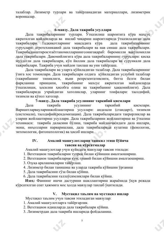 ари: андазали (стандарт), тизимли (системали), тасодифий(рендомизация). дала тажрибаларидаги такрорликлар ва уларни жойлаштириш усуллари. дала тажрибаларини жойлаштириш ва ўтказиш техникаси: тажриба даласини бўлиш, тажриба майдончасидаги дала ишлари, экиш, ниҳолларни парваришлаш, дала тажрибаларида кузатиш (фенологик, энтомологик, фитопатологик) ва ҳисоб ишлари. iv. амалий машғулотларни ташкил этиш бўйича тавсия ва кўрсатмалар амалий машғулотлар учун қуйидаги мавзулар тавсия этилади: 1. вегетацион тажрибаларни тупроқ билан қўйишни амалгаошириш. 2. вегетацион тажрибаларни қум, гравий билан қўйишни амалгаошириш. 3. озуқа аралашмаларни тайёрлаш. 4. лизиметр билан танишиш ва уларда тажриба қўйишни ўрганиш 5. дала тажрибасини ғўза билан қўйиш. 6. дала тажрибасини ғаллаўсимликлари билан қўйиш. изоҳ: фаннинг ишчи дастурини шакллантириш жараёнида ўқув режада кўрсатилган соат ҳажмига мос ҳолда мавзулар танлаб ўқитилади. v. мустақил таълим ва мустақил ишлар мустақил таълим учун тавсия этиладиган мавзулар: 1. амалий машғулотларга тайёргарлик. 2. вегетацион идишларда дала тажрибалари қўйиш. 3. лизиметрдан дала тажриба ишларида фойдаланиш. 4. дала тажрибаларини қўйишга қўйиладиган талаблар. 5. ўсимлик навлари билан тажриба қўйиш …