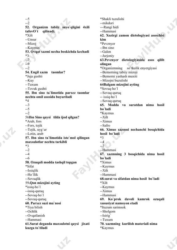 ymus 53. ovqat xazmi necha boskichda kechadi *3 --7 --9 --2 54. engil xazm taomlar? *juja gushti --kuy --tuxum --tovuk gushti 55. ibn sino ta`limotida parxez taomlar nechta omil asosida buyuriladi *4 --3 --5 --2 56ibn sino qaysi tilda ijod qilgan? *arab, fors --fors, tojik --tojik, uyg`ur --lotin, arab 57. ibn sino ta`limotida iste`mol qilingan maxsulotlar nechta tarkibli *3 --2 --4 --6 58. ozuqali modda tashqil topgan *sifat --issiqlik --ho`llik --sovuqlik 59.qon mizojini ayting *issiq-ho`l --issiq-quruq --sovuq-ho`l --sovuq-quruq 60. parxez suzi ma`nosi *tiya bilish --ochlik --ovqatlanish --hammasi 61.surat deganda maxsulotni qaysi jixati kuzga to`tiladi *shakli tuzulishi --mikdori ---rangi hidi --hammasi 62. xozirgi zamon dietologiyasi asoschisi kim *pevznyer --ibn sino --galen --jurjoniy 63.pevznyer dietologiyasida asos qilib olingan *organizmning so`tkalik enyergiyasi --bemorning tabiiy mizoji --bemorni yashash muxiti --mizojni buzulishi 64balgam mizojini ayting *sovuq-ho`l --sovuq-quruq -- issiq-ho`l --sovuq-quruq 65. modda va suratdan nima hosil bo`ladi *kaymus --xilt --ximus --safro 66. ximus xazmni nechanchi …