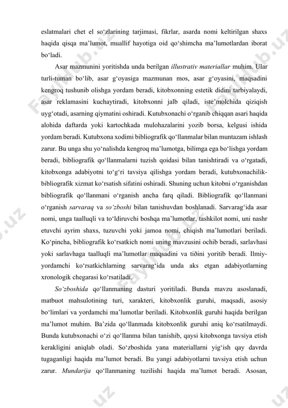 avsiya qilishga yordam beradi, kutubxonachilik-bibliografik xizmat ko‘rsatish sifatini oshiradi. shuning uchun kitobni o‘rganishdan bibliografik qo‘llanmani o‘rganish ancha farq qiladi. bibliografik qo‘llanmani o‘rganish sarvaraq va so‘zboshi bilan tanishuvdan boshlanadi. sarvarag‘ida asar nomi, unga taalluqli va to‘ldiruvchi boshqa ma’lumotlar, tashkilot nomi, uni nashr etuvchi ayrim shaxs, tuzuvchi yoki jamoa nomi, chiqish ma’lumotlari beriladi. ko‘pincha, bibliografik ko‘rsatkich nomi uning mavzusini ochib beradi, sarlavhasi yoki sarlavhaga taalluqli ma’lumotlar maqsadini va tiðini yoritib beradi. ilmiy-yordamchi ko‘rsatkichlarning sarvarag‘ida unda aks etgan adabiyotlarning xronologik chegarasi ko‘rsatiladi. so‘zboshida qo‘llanmaning dasturi yoritiladi. bunda mavzu asoslanadi, matbuot mahsulotining turi, xarakteri, kitobxonlik guruhi, maqsadi, asosiy bo‘limlari va yordamchi ma’lumotlar beriladi. kitobxonlik guruhi haqida berilgan ma’lumot muhim. ba’zida qo‘llanmada kitobxonlik guruhi aniq ko‘rsatilmaydi. bunda kutubxonachi o‘zi qo‘llanma bilan tanishib, qaysi kitobxonga tavsiya etish kerakligini aniqlab oladi. so‘zboshida yana materiallarni yig‘ish qay davrda tugaganligi haqida ma’lumot beradi. bu yangi adabiyotlarni tavsiya etish uchun zarur. mundarija qo‘llanmaning tuzilishi haqida ma’lumot beradi. asosan, qo‘llanmalar ikki …