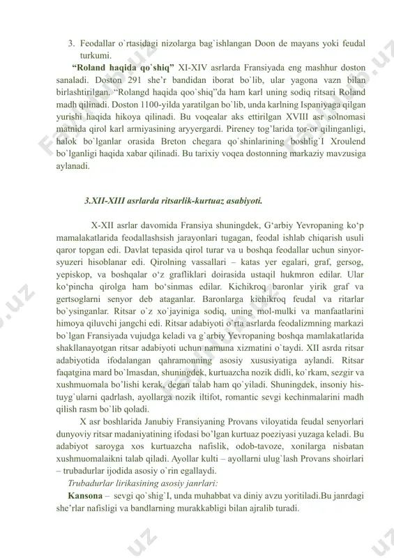 beradi. fransiya o`rta asrlar adabiyoti. zamonaviy fransiya hududida qadimda kelt xalqlari guruhiga mansub bo`lgan gall qabilalari istiqomat qilgan bo`lib, ular keyinchalik riliklar toonidan bosib olingan. v asrga kelib german qabilalaridan bo`lgan franklar gall yerlarini bosib olganlar va tez orada ular mahalliy xalqlarning ta’sirida assimilyatsiyaga uchraganlar. bizgacha o`rta asrlar adabiyotisdan epic dostonlar, kichik hajdagi lirik she’rlar, roan va diniy mavzudagi dramalar, latifaga yaqin turuvchi hikoya – fabliolar yetib kelgan. qahramonlik eposi. o`ahramonlik dostonlari (fr.chansong de geste) ning sujetlari real tarixiy voqealar asosiga qurilgan bo`lib, ularni ijod qilish jaraynin ikkiga ajratish mumkin. xalq og’zaki ijodi tarixiy voqealariga ishlov berilgan asarlar hada shoirlar toonidan birlashtirilib sayqallangan asarlar. epik dostonlari shartli shartli ravishda 3 turkuga ajratish mumkin. 1. qirollim turkumi (buyuk krl obrazi fransiya ramzi sfatida tasvirlangan). 2. goran de monglanga bag’ishlangan dostonlar. 3. feodallar o`rtasidagi nizolarga bag`ishlangan doon de mayans yoki feudal turkumi. “roland haqida qo`shiq” xi-xiv asrlarda fransiyada eng mashhur doston sanaladi. …