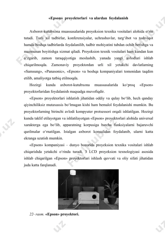 royektor zamonaviy funksiyalar bilan ta’minlangan. «epson» proyektorlari haqida gapirganimizda quyidagi umumiy ta’riflarni berishimiz mumkin: 1. «epson» kompaniyasi butun dunyo va yevropa mamlakatlari ichida proyektor sotish bo‘yicha birinchi o‘rinda turadi. 2. «epson» – bu zamonaviy texnologiyalarni oliy sifatli qilib ishlab chiqaruvchi yaponiya kompaniyasi hisoblanadi. 3. barcha «epson» proyektorlari 3 lcd texnologiyasi asosida ishlab chiqarilgan bo‘lib, ularda tasvir sifati juda yuqori. 4. 3 lcd texnologiyasi ko‘zni charchatmaydigan, har tomonlama qulay ko‘rishni kafolatlaydi. 5. «epson» alohida zavod bo‘lib, boshidan oxirigacha proyektorlar bir yerda yig‘iladi. 6. «epson» kompaniyasi proyektorning lampasini o‘zi ishlab chiqaradi. shuning uchun ular arzon va kamxarajat. 7. «epson» har qanday funksiyaga ega bo‘lishi orqali istalgan foydalanuvchisini topishi mumkin. 8. «epson» uy kinoteatri, turli xil modellarining oddiyidan to hi–tnd sinfigacha ishlab chiqarimoqda. 9. «epson» servis markazlarining mdh davlatlarida 200 dan oshiq punktlari mavjud. 23- rasm. «epson hi–tnd» 10. «epson» narxi va sifati proyektori. jihatidan eng qulay proyektorlar bo‘lib hisoblanadi. 3lcd texnologiyasi patent …