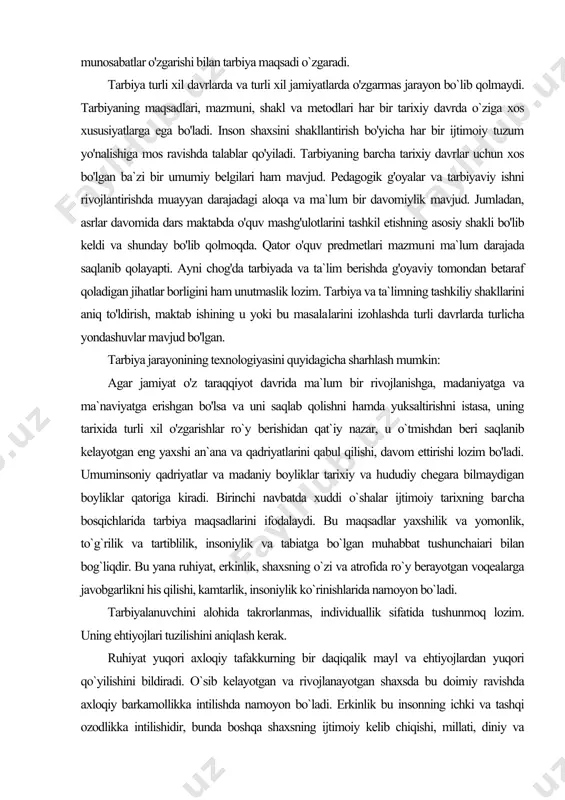 aniy boyliklar tarixiy va hududiy chegara bilmaydigan boyliklar qatoriga kiradi. birinchi navbatda xuddi o`shalar ijtimoiy tarixning bar​cha bosqichlarida tarbiya maqsadlarini ifodalaydi. bu maqsadlar yaxshilik va yomonlik, to`g`rilik va tartiblilik, insoniylik va tabiatga bo`lgan muhabbat tushunchaiari bilan bog`liqdir. bu yana ruhiyat, erkinlik, shaxsning o`zi va atrofida ro`y berayotgan voqealarga javobgarlikni his qilishi, kamtarlik, insoniylik ko`rinishlarida namoyon bo`ladi. tarbiyalanuvchini alohida takrorlanmas, individuallik sifatida tushunmoq lozim. uning ehtiyojlari tuzilishini aniqlash kerak. ruhiyat yuqori axloqiy tafakkurning bir daqiqalik mayl va ehtiyojlardan yuqori qo`yilishini bildiradi. o`sib kelayotgan va rivojlanayotgan shaxsda bu doimiy ravishda axloqiy barkamollikka intilishda namoyon bo`ladi. erkinlik bu insonning ichki va tashqi ozodlikka intilishidir, bunda boshqa shaxsning ijtimoiy kelib chiqishi, millati, diniy va siyosiy qarashlari, sinfiy munosabatlari va boshqa xususiyatlaridan qat`i nazar, uning huquqlari albatta to'la- to'kis tan olinishi lozimdir. majburiyat yoki javobgarlikni his qilish — erkinlikning qara​ma-qarshi jihati bo'lib, bu shaxsning manfaatlariga xizmat qila​di. majburiyatsiz erkinlik — bu o'zboshimchalik, pala-partishlik hisoblanadi. erkinliksiz …