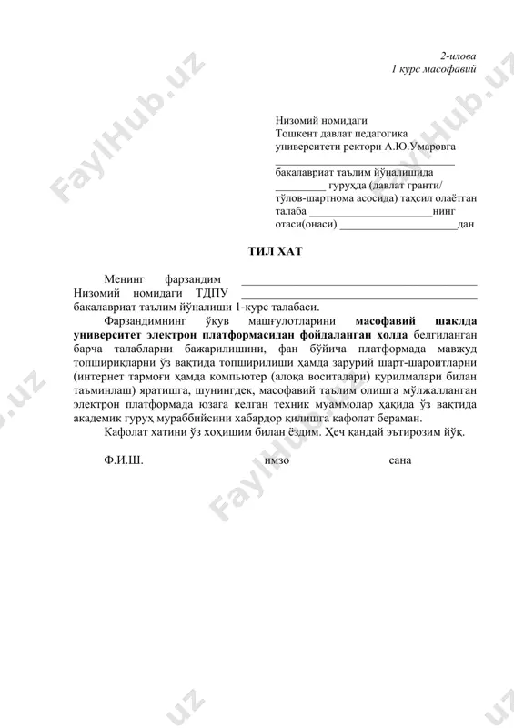 педагогика университети ректори а.ю.умаровга ________________________________ бакалавриат таълим йўналишида _________ гуруҳда (давлат гранти/ тўлов-шартнома асосида) таҳсил олаётган талаба _____________________дан тил хат мен _______________________________________ низомий номидаги тдпу _______________________________________ бакалавриат таълим йўналиши 4-курс талабасиман. ўқув машғулотларни университетга келиб анъанавий тарзда барча санитария-гигиеник (эпидимиологик) талабларига амал қилган ҳолда ўқишини давом эттиришга розилик билдираман. кафолат хатини ўз хоҳишим билан ёздим. шунингдек, карантин муносабати билан талабалар турар жойидан фойдаланиш имконияти йўқлигидан огоҳлантирилдим. ҳеч қандай эътирозим йўқ. ф.и.ш. имзо сана 4-илова 4 курс масофавий низомий номидаги тошкент давлат педагогика университети ректори а.ю.умаровга ________________________________ бакалавриат таълим йўналишида _________ гуруҳда (давлат гранти/ тўлов-шартнома асосида) таҳсил олаётган талаба ______________________нинг отаси(онаси) _____________________дан тил хат мен _______________________________________ низомий номидаги тдпу _______________________________________ бакалавриат таълим йўналиши 4-курс талабасиман. ўқув машғулотларни масофавий шаклда университет электрон платформасидан фойдаланган ҳолда белгиланган барча талабларни бажарилишига, фан бўйича платформада мавжуд топшириқларни ўз вақтида топширишга ҳамда зарурий шарт-шароитларни (интернет тармоғи ҳамда компьютер (алоқа воситалари) қурилмалари билан таъминлаш) яратишга, шунингдек, масофавий …