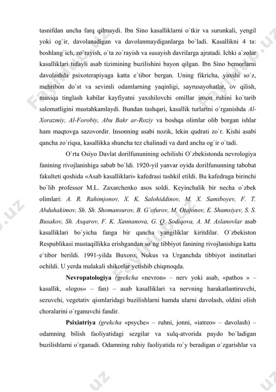 . aslanovlar asab kasalliklari bo`yicha fanga bir qancha yangiliklar kiritdilar. o`zbekiston respublikasi mustaqillikka erishgandan so`ng tibbiyot fanining rivojlanishiga katta e`tibor berildi. 1991-yilda buxoro, nukus va urganchda tibbiyot institutlari ochildi. u yerda malakali shikorlar yetishib chiqmoqda. nevropatologiya (grekcha «nevron» – nerv yoki asab, «pathos » – kasallik, «logos» – fan) – asab kasalliklari va nervning harakatlantiruvchi, sezuvchi, vegetativ qismlaridagi buzilishlarni hamda ularni davolash, oldini olish choralarini o`rganuvchi fandir. psixiatriya (grekcha «psyche» – ruhni, jonni, «iatreo» – davolash) – odamning bilish faoliyatidagi sezgilar va xulq-atvorida paydo bo`ladigan buzilishlarni o`rganadi. odamning ruhiy faoliyatida ro`y beradigan o`zgarishlar va ularni davolash hamda oldini olish bilan shug`ullanadi. nevrologiya ikki qismdan iborat. umumiy nevrologiya – asab tizimining anatomiyasi, gistologiyasi hamda fiziologiyasi, shiningdek to`liq tashxis qo`yishni, ya`ni zararlanish qayerda yuz bergan va uning natijasida nima ro`y berishini o`rganadi. xususiy nevropatologiya – asab kasalliklarining kelib chiqish sabablari, rivojlanishi, klinik manzarasi, oqibatlari, davolash va oldini olish choralarini o`rganadi. psixiatriya ham …