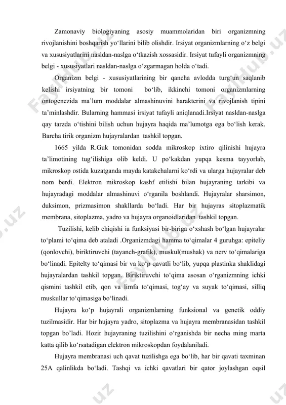 boshqarish yo‘llarini bilib olishdir. irsiyat organizmlarning o‘z belgi va xususiyatlarini nasldan-naslga o‘tkazish xossasidir. irsiyat tufayli organizmning belgi - xususiyatlari nasldan-naslga o‘zgarmagan holda o‘tadi. organizm belgi - xususiyatlarining bir qancha avlodda turg‘un saqlanib kelishi irsiyatning bir tomoni bo‘lib, ikkinchi tomoni organizmlarning ontogenezida ma’lum moddalar almashinuvini harakterini va rivojlanish tipini ta’minlashdir. bularning hammasi irsiyat tufayli aniqlanadi.irsiyat nasldan-naslga qay tarzda o‘tishini bilish uchun hujayra haqida ma’lumotga ega bo‘lish kerak. barcha tirik organizm hujayralardan tashkil topgan. 1665 yilda r.guk tomonidan sodda mikroskop ixtiro qilinishi hujayra ta’limotining tug‘ilishiga olib keldi. u po‘kakdan yupqa kesma tayyorlab, mikroskop ostida kuzatganda mayda katakchalarni ko‘rdi va ularga hujayralar deb nom berdi. elektron mikroskop kashf etilishi bilan hujayraning tarkibi va hujayradagi moddalar almashinuvi o‘rganila boshlandi. hujayralar sharsimon, duksimon, prizmasimon shakllarda bo‘ladi. har bir hujayras sitoplazmatik membrana, sitoplazma, yadro va hujayra organoidlaridan tashkil topgan. tuzilishi, kelib chiqishi ia funksiyasi bir-biriga o‘xshash bo‘lgan hujayralar to‘plami to‘qima deb ataladi .organizmdagi hamma to‘qimalar 4 …