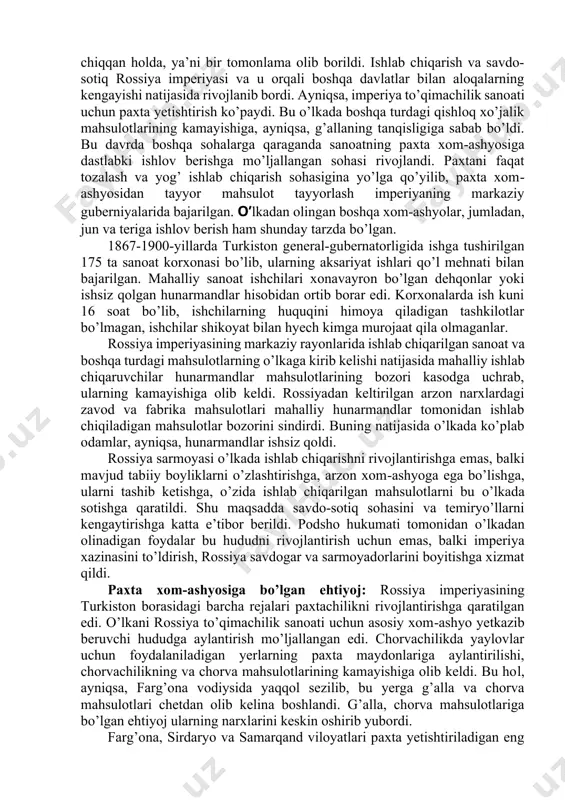 iyo hududlarida yashovchi xalqlarning siyosiy, iqtisodiy, ijtimoiy va madaniy hayotida keskin o’zgarishlar yuz berdi. shu bilan birga o’lka iqtisodiyoti imperiya manfaatlariga to’liq bo’ysundirildi. bu davrda o’lkaga rossiya kapitali, yevropa mahsulotlari va yangi ishlab chiqarish texnologiyalarining kirib kelishi kengaydi. ko’plab bank va sanoat bo’limlari ish boshladi. bu o’zgarishlar o’lkada paxtachilik, konchilik, xom-ashyoga dastlabki ishlov berish, yog’-moy sanoati kabi sohalarning rivojlanishiga ta’sir ko’rsatdi. iqtisodiyotdagi o’zgarishlar imperiyaning o’lkadagi manfaatlaridan kelib chiqqan holda, ya’ni bir tomonlama olib borildi. ishlab chiqarish va savdo-sotiq rossiya imperiyasi va u orqali boshqa davlatlar bilan aloqalarning kengayishi natijasida rivojlanib bordi. ayniqsa, imperiya to’qimachilik sanoati uchun paxta yetishtirish ko’paydi. bu o’lkada boshqa turdagi qishloq xo’jalik mahsulotlarining kamayishiga, ayniqsa, g’allaning tanqisligiga sabab bo’ldi. bu davrda boshqa sohalarga qaraganda sanoatning paxta xom-ashyosiga dastlabki ishlov berishga mo’ljallangan sohasi rivojlandi. paxtani faqat tozalash va yog’ ishlab chiqarish sohasigina yo’lga qo’yilib, paxta xom-ashyosidan tayyor mahsulot tayyorlash imperiyaning markaziy guberniyalarida bajarilgan. o’lkadan olingan boshqa xom-ashyolar, jumladan, …