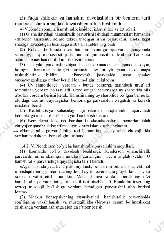 vt va boshqalar. (3) faqat shifokor va hamshira davolashidan bir bemorni turli mutaxassislar komandasi kuzatishiga o`tish boshlandi. 4) v.xendersonning hamshiralik ishidagi izlanishlari va ixtirolari. (1) o`sha davrdagi hamshiralik parvarishi ishidagi muammolar: hamshira -shifokor assistenti, doimo takrorlanadigan ishni bajaruvchi. unda faqat shaklga tayanadigan texnikaga nisbatan shubha uyg`ondi. (2) bolalar bo`limida men har bir bemorga «parvarish jarayonida samimiy, iliq munosabat juda muhimligini sezdim. muhimi hamshira achinish emas hamdardlikni his etishi lozim». (3) uyda parvarishlayotganda «kasalxonadan chiqqandan keyin, ko`pgina bemorlar noto’g’ri turmush tarzi tufayli yana kasalxonaga tushushlarini» bildim. «parvarish jarayonida inson qanday yashayotganligiga e’tibor berishi lozim»ligini aniqladim. (4) uy sharoitidagi yordam - bunda bemorga qarindosh urug`lari tomonidan yordam ko`rsatiladi. uzoq yotgan bemorlarga uy sharoitida oila a’zolari yordam berishi kerak. hamshiraning uy sharoitida bo`lgan bemorlar oldidagi vazifasi quyidagicha: bemorlarga parvarishni o`rgatish va kerakli maslahat berish. (5) reabilitatsiya sohasidagi tajribalardan aniqladimki, «parvarish bemorlarga mustaqil bo`lishda yordam berish lozim». (6) bemorlarni kuzatish barobarida «kasalxonalarda bemorlar talab …