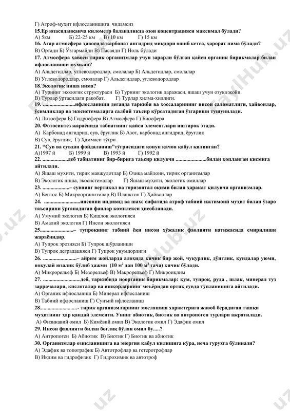 нлар в) ўсимликлар г) сув ўтлари 11. .....................– кул, шлаклар, корс қолдиқлари, кўмир чанглари, қипиқ,қириндилар, фосфогипслар ва бошқалар киради. а) қаттиқ чиқиндилар б) саноат чиқиндилар в) транспорт чиқиндилари г) қишлоқ хўжалик чиқиндилари 12.ким ва қачон экология атамасини фанга биринчи марта киритган? а) синт иллер (1853й) б) я.н.павловский (1711й) в) э.б.геккель (1866й) г) и.в.вернадский (1955й) 13. рус академиги в.и.вернадский таъбирига кўра, ноосфера нима? а) инсон меҳнати таъсирида ўзгарган биосфера в) инсон меҳнати таъсирида ўзгарган литосфера г) инсон меҳнати таъсирида ўзгарган ионосфера б)инсон меҳнати ва илмий фаолияти таъсирида ўзгарган биосфера 14.кресс салат нима учун тупроқ-биоиндикатори ҳисобланади? а) атроф-муҳит ифлосланишига мутлоқ чидамсиз б) атроф-муҳит ифлосланишига чидамли в) атроф-муҳит ифлосланишига мутлоқ чидамли г) атроф-муҳит ифлосланишига чидамсиз 15.ер юзасиданқанча километр баландликда озон коцентрацияси максимал бўлади? а) 5км б) 22-25 км в) 10 км г) 15 км 16. агар атмосфера ҳавосида карбонат ангидрид миқдори ошиб кетса, ҳарорат нима бўлади? в) ортади б) ўзгармайди в) пасаяди г) …