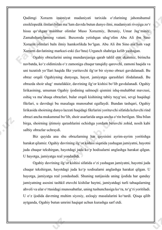 a, shoirning ijtimoiy qarashlarini ochishga yordam beruvchi zohid, nosih kabi salbiy obrazlar uchraydi. biz quyida ana shu obrazlarning har qaysisini ayrim-ayrim yoritishga harakat qilamiz. ogahiy davrining ilg‘or kishisi siqatida yashagan jamiyatni, hayotni juda chuqur tekshirgan, hayotdagi juda ko‘p hodisalarni anglashga harakat qilgan. u hayotga, jamiyatga real yondashdi. ogahiy davrining ilg‘or kishisi sifatida o‘zi yashagan jamiyatni, hayotni juda chuqur tekshirgan, hayotdagi juda ko‘p xodisalarni anglashga harakat qilgan. u hayotga, jamiyatga real yondashadi. shuning natijasida uning ijodida har qanday jamiyatning asosini tashkil etuvchi kishilar haytni, jamiyatdagi turli tabaqalarning ahvoli va ular o‘rtasidagi munosabatlar, uning tushunchasiga ko‘ra, to‘g‘ri yoritiladi. u o‘z ijodida davrning muhim siyosiy, axloqiy masalalarini ko‘tardi. qisqa qilib aytganda, ogahiy butun umrini haqiqat uchun kurashga sarf etdi. ogahiyning dunyo, jamiyat, hayot haqidagi fikrlari uning shu masalaga bag‘ishlangan maxsus g‘azal, muxammas, musaddas, tarji’bandlarida va ayrim masnaviylarida ifodalangan. undan boshqa, ogahiyning jamiyat, hayot haqidagi juda ko‘p qimmatli fikrlari asosan boshqa mavzularda, masalan, muhabbat, …