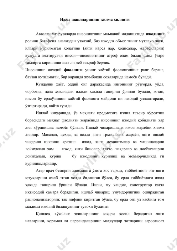 р нинг ижоди— бу янги мусиқа қўшиқлар, симфониялар, опера лар ва ҳоказолар яратиш демакдир. ёзувчи, шоир, драматур гнинг ижоди бу талант билан ёзилган қ иссалар, романлар, хикоялар, достонлар, шеърлар, пьесалардир. рассом ва ҳай калтарошнинг ижоди — бу ажойиб расмлар, фрескалар, офорт лар, ҳайкаллар, барельефлар ва ҳоказолардир. актёрнинг ижоди — бу театр да, кинода, телевидениеда маромига етказиб ўйналган ролдир. инсоннинг фаолияти бир қолипга тушиб қолган, бир ёклама хусусият касб этган жойда ижодга ўрин хам бўлмайди. инсон ўз ишига, уз касбига бутун қалбини, исгеъдодини, қобилиятини бахш этган, одамларга имкон қадар кўпроқ фойда келтиришга интил ган жойда эса, аксинча, ижодий, норасмий, илҳом билан ёнда шиш ҳолларига дуч келамиз. ижодкор шахе ғайрат шижоат, билан, баъзан дам олиш ва уйқуни унутиб, ўзи ҳақида, ўзининг фойдаси ва манфаати ҳақида эмас, бошқалар, ўз истеъдоди ва ижодини кимга бахшида этаётган булса, уша одамлар хақида ўйлаб ижод қилади. инсоннинг табиатни билиш жараёнида, билувчи субъект та биатнинг жозибали, сирли, жумбоқли, …