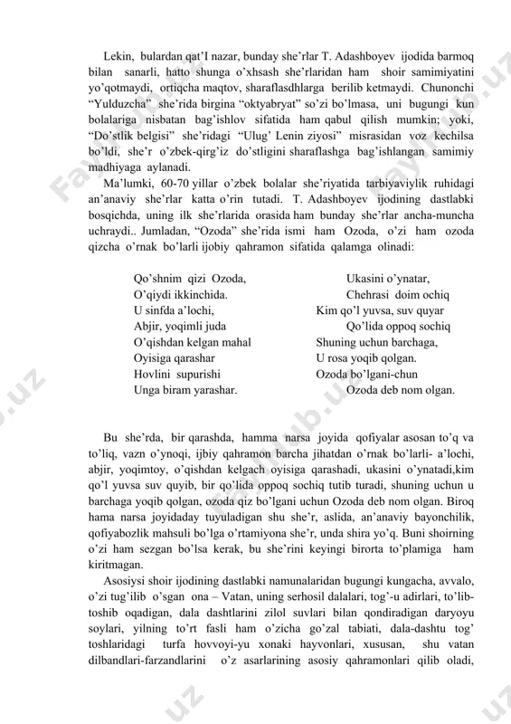 nuvchi bola nomidan faxrihayalar ham yozdi, “yuduzcha” she’rida “keksa yoshga mehribon”, maktabdan so’ng paxta dalasiga oshiqadigan mehnatsevar oktyabryatlarni sharflovchi misralar bitdi. lekin, bulardan qat’i nazar, bunday she’rlar t. adashboyev ijodida barmoq bilan sanarli, hatto shunga o’xhsash she’rlaridan ham shoir samimiyatini yo’qotmaydi, ortiqcha maqtov, sharaflasdhlarga berilib ketmaydi. chunonchi “yulduzcha” she’rida birgina “oktyabryat” so’zi bo’lmasa, uni bugungi kun bolalariga nisbatan bag’ishlov sifatida ham qabul qilish mumkin; yoki, “do’stlik belgisi” she’ridagi “ulug’ lenin ziyosi” misrasidan voz kechilsa bo’ldi, she’r o’zbek-qirg’iz do’stligini sharaflashga bag’ishlangan samimiy madhiyaga aylanadi. ma’lumki, 60-70 yillar o’zbek bolalar she’riyatida tarbiyaviylik ruhidagi an’anaviy she’rlar katta o’rin tutadi. t. adashboyev ijodining dastlabki bosqichda, uning ilk she’rlarida orasida ham bunday she’rlar ancha-muncha uchraydi.. jumladan, “ozoda” she’rida ismi ham ozoda, o’zi ham ozoda qizcha o’rnak bo’larli ijobiy qahramon sifatida qalamga olinadi: qo’shnim qizi ozoda, ukasini o’ynatar, o’qiydi ikkinchida. chehrasi doim ochiq u sinfda a’lochi, kim qo’l yuvsa, suv quyar abjir, yoqimli juda qo’lida oppoq …