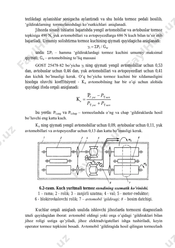 llari va avtopoyezdlarga 686 n kuch bilan ta’sir etib bajariladi. umumiy solishtirma tormoz kuchining qiymati quyidagicha aniqlanadi: t  t  ga, unda: t – hamma ‘gildiraklardagi tormoz kuchini umumiy maksimal qiymati; ga – avtomobilning to’liq massasi gosт 25478-82 bo’yicha t ning qiymati yengil avtomobillar uchun 0,53 dan, avtobuslar uchun 0,46 dan, yuk avtomobillari va avtopoyezdlari uchun 0,41 dan kichik bo’lmasligi kerak. o’q bo’yicha tormoz kuchini bir xildamasligini hisobga oluvchi koeffitsiyent - kn avtomobilning har bir o’qi uchun alohida quyidagi ifoda orqali aniqlanadi: чапtунгt чапtунгт н рр рp k .. ..    bu yerda: t.ung va t.chap – tormozlashda o’ng va chap ‘gildiraklarda hosil bo’luvchi eng katta kuch. kn ning qiymati yengil avtomobillar uchun 0,09, avtobuslar uchun 0,11, yuk avtomobillari va avtopoyezdlar uchun 0,13 dan katta bo’lmasligi kerak. 6.2-rasm. kuch yuritmali tormoz stendining sxematik ko’rinishi. 1 – rama; 2 - rolik; 3 – zanjirli uzatma; 4 - val; …