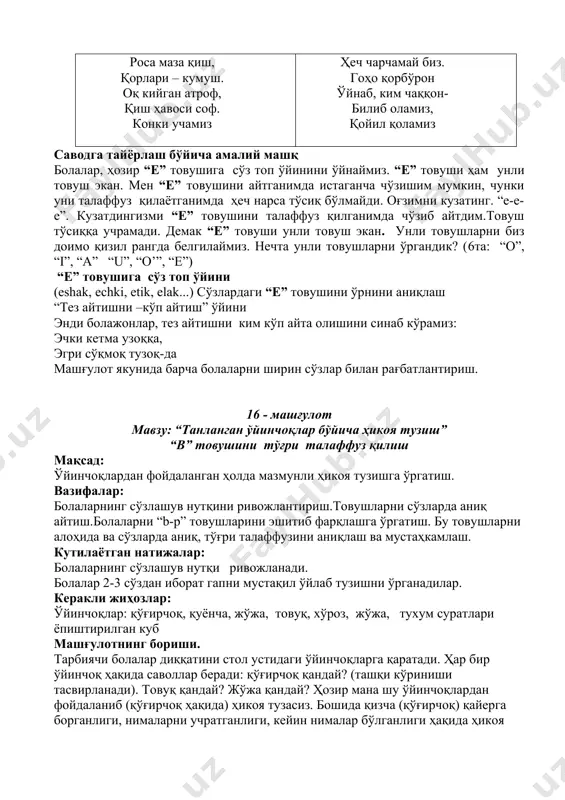 ни тарбиячи: ким қиш ҳақида шеър билади? қишда н. орифжонов роса маза қиш, қорлари – кумуш. оқ кийган атроф, қиш ҳавоси соф. конки учамиз ҳеч чарчамай биз. гоҳо қорбўрон ўйнаб, ким чаққон- билиб оламиз, қойил қоламиз саводга тайёрлаш бўйича амалий машқ болалар, ҳозир “e” товушига сўз топ ўйинини ўйнаймиз. “e” товуши ҳам унли товуш экан. мен “e” товушини айтганимда истаганча чўзишим мумкин, чунки уни талаффуз қилаётганимда ҳеч нарса тўсиқ бўлмайди. оғзимни кузатинг. “e-e-e”. кузатдингизми “e” товушини талаффуз қилганимда чўзиб айтдим.товуш тўсиққа учрамади. демак “e” товуши унли товуш экан. унли товушларни биз доимо қизил рангда белгилаймиз. нечта унли товушларни ўргандик? (6та: “о”, “i”, “а” “u”, “o’”, “e”) “e” товушига сўз топ ўйини (eshak, echki, etik, elak...) сўзлардаги “e” товушини ўрнини аниқлаш “тез айтишни –кўп айтиш” ўйини энди болажонлар, тез айтишни ким кўп айта олишини синаб кўрамиз: эчки кетма узоққа, эгри сўқмоқ тузоқ-да машғулот якунида барча болаларни ширин сўзлар билан рағбатлантириш. 16 …