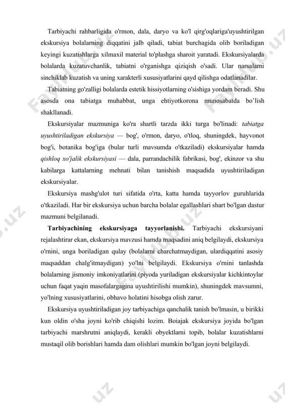boriladigan qulay (bolalarni charchatmaydigan, ulardiqqatini asosiy maqsaddan chalg'itmaydigan) yo'lni belgilaydi. ekskursiya o'rnini tanlashda bolalarning jismoniy imkoniyatlarini (piyoda yuriladigan ekskursiyalar kichkintoylar uchun faqat yaqin masofalargagina uyushtirilishi mumkin), shuningdek mavsumni, yo'lning xususiyatlarini, obhavo holatini hisobga olish zarur. ekskursiya uyushtiriladigan joy tarbiyachiga qanchalik tanish bo'lmasin, u birikki kun oldin o'sha joyni ko'rib chiqishi lozim. boiajak ekskursiya joyida bo'lgan tarbiyachi marshrutni aniqlaydi, kerakli obyektlarni topib, bolalar kuzatishlarni mustaqil olib borishlari hamda dam olishlari mumkin bo'lgan joyni belgilaydi. ekskursiyani o'tkazishdan oldin tarbiyachi uni o'tkazish usullarini atroflicha o'ylab ko'radi va ekskursiya qiziqarli o'tishi uchun oldindan she'r, topishmoq, maqollarni tanlab ulardan foydalanadi. bolalarni ekskursiyaga tayyorlash. ekskursiyadan bir necha kun oldin bolalarda mashg'ulotga qiziqish uyg'otish, tasavvurlarni jonlantirish maqsadida tarbiyachi ular bilan kichik suhbat o'tkazadi, ya'ni ekskursiya vazifalarini qo'yadi, topshiriq va vazifalami taqsimlaydi, ekskursiyadagi xulqatvor qoidalari bilan tanishtiradi, shuningdek anjomaslaha va jihozlarni tayyorlaydi. tabiatshunoslik ekskursiyasi. tabiatshunoslik ekskursiyasi kirish suhbati, kollektiv bo'lib kuzatish, bolalarning individual mustaqil kuzatishlari, tabiatga oid materiallarni …
