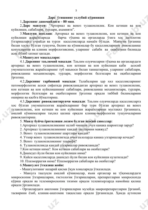 и таҳлил қилиш орқали клиник-морфологик тушунчаларини ривожлантириш. 5. мавзу буйча ёритилиши лозим булган асосий саволлар: 1.артериал тулаконлиликнинг келиб чикиши учун канака шароитлар зарур? 2. артериал тулаконлиликнинг кандай хилларини мавжуд? 3. веноз тулаконлиликнинг шартлари кандай? 4. уткир веноз тулаконлилигида ички аъзоларда канака узгаришлар кечади? 5. веноз тулаконлиликнинг таърифи? 6. тулаконлиликда кандай узгаришлар ривожланади? 7.кон кетиши нима?. кон кетиши сабаблари ва окибатлари? 8.диапедез йули билан кон куйилиши нима? 9. кайси касалликларда диапедез йули билан кон куйилиши кузатилади? 10. плазморрагия нима? плазморрагия сабаблари ва окибатлар? 6.машғулот ўтказиш жойи: - машғулотнинг назарий қисми ўқув хоналарида ўтказилади. - мавзуга таалуқли амалий кўникмалар, яъни органлар ва тўқималардаги микроскопик ўзгаришларни, гистологик ўзгаришларни, препаратларни микроскопда кўриш орқали ва телемикроскопик тизими орқали телевизорларда намойиш қилиш орқали ўрганилади. - органлардаги анатомик ўзгаришларни музейда макропрепаратларни ўрганиб, тасвирини ёзиб, клиник-анатомик таққослаш орқали ўрганилади. ҳамда аутопсия хонасида ўлган касаллар майитида ички органлари талабалар иштирокида таҳлил қилинади. 7.машғулотни жихозлаш: aртериал ва веноз тулаконлилик, кон …