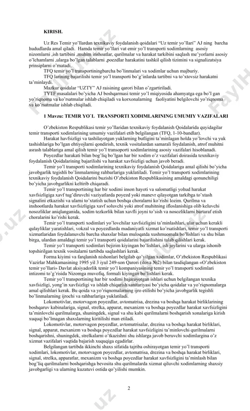 h, texnik vositalardan samarali foydalanish, atrof muhitni asrash talablariga amal qilish temir yo’l transoporti xodimlarining asosiy vazifalari hisoblanadi. poyezdlar harakati bilan bog’liq bo’lgan har bir xodim o’z vazifalari doirasida texnikaviy foydalanish qoidalarining bajarilishi va harakat xavfsizligi uchun javob beradi. temir yo’l transporti xodimlarining texnikaviy foydalanish qoidalariga amal qilishi bo’yicha javobgarlik tegishli bo’linmalarning rahbarlariga yuklatiladi. temir yo’l transporti xodimlarining texnikaviy foydalanish qoidalarini buzishi o’zbekiston respublikasining amaldagi qonunchiligi bo’yicha javobgarlikni keltirib chiqaradi. temir yo’l transportining har bir xodimi inson hayoti va salomatligi yohud harakat xavfsizligiga xavf tug’diruvchi vaziyatlarda poyezd yoki manevr qilayotgan tarkibga to’xtash signalini etkazishi va ularni to’xtatish uchun boshqa choralarni ko’rishi lozim. qurilma va inshootlarda harakat xavfsizligiga xavf soluvchi yoki atrof muhitning ifloslanishiga olib keluvchi nosozliklar aniqlanganida, xodim tezkorlik bilan xavfli joyni to’sish va nosozliklarni bartaraf etish choralarini ko’rishi kerak. temir yo’l transporti xodimlari yo’lovchilar xavfsizligini ta’minlashlari, ular uchun kerakli qulayliklar yaratishlari, vokzal va poyezdlarda madaniyatli xizmat ko’rsatishlari, temir yo’l …