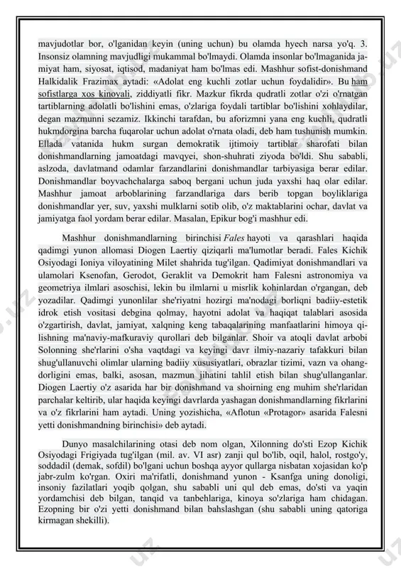 uchli, qudratli hukmdorgina barcha fuqarolar uchun adolat o'rnata oladi, deb ham tushunish mumkin. ellada vatanida hukm surgan demokratik ijtimoiy tartiblar sharofati bilan donishmandlarning jamoatdagi mavqyei, shon-shuhrati ziyoda bo'ldi. shu sababli, aslzoda, davlatmand odamlar farzandlarini donishmandlar tarbiyasiga berar edilar. donishmandlar boyvachchalarga saboq bergani uchun juda yaxshi haq olar edilar. mashhur jamoat arboblarining farzandlariga dars berib topgan boyliklariga donishmandlar yer, suv, yaxshi mulklarni sotib olib, o'z maktablarini ochar, davlat va jamiyatga faol yordam berar edilar. masalan, epikur bog'i mashhur edi. mashhur donishmandlarning birinchisi fales hayoti va qarashlari haqida qadimgi yunon allomasi diogen laertiy qiziqarli ma'lumotlar beradi. fales kichik osiyodagi ioniya viloyatining milet shahrida tug'ilgan. qadimiyat donishmandlari va ulamolari ksenofan, gerodot, geraklit va demokrit ham falesni astronomiya va geometriya ilmlari asoschisi, lekin bu ilmlarni u misrlik kohinlardan o'rgangan, deb yozadilar. qadimgi yunonlilar she'riyatni hozirgi ma'nodagi borliqni badiiy-estetik idrok etish vositasi debgina qolmay, hayotni adolat va haqiqat talablari asosida o'zgartirish, davlat, jamiyat, xalqning keng …